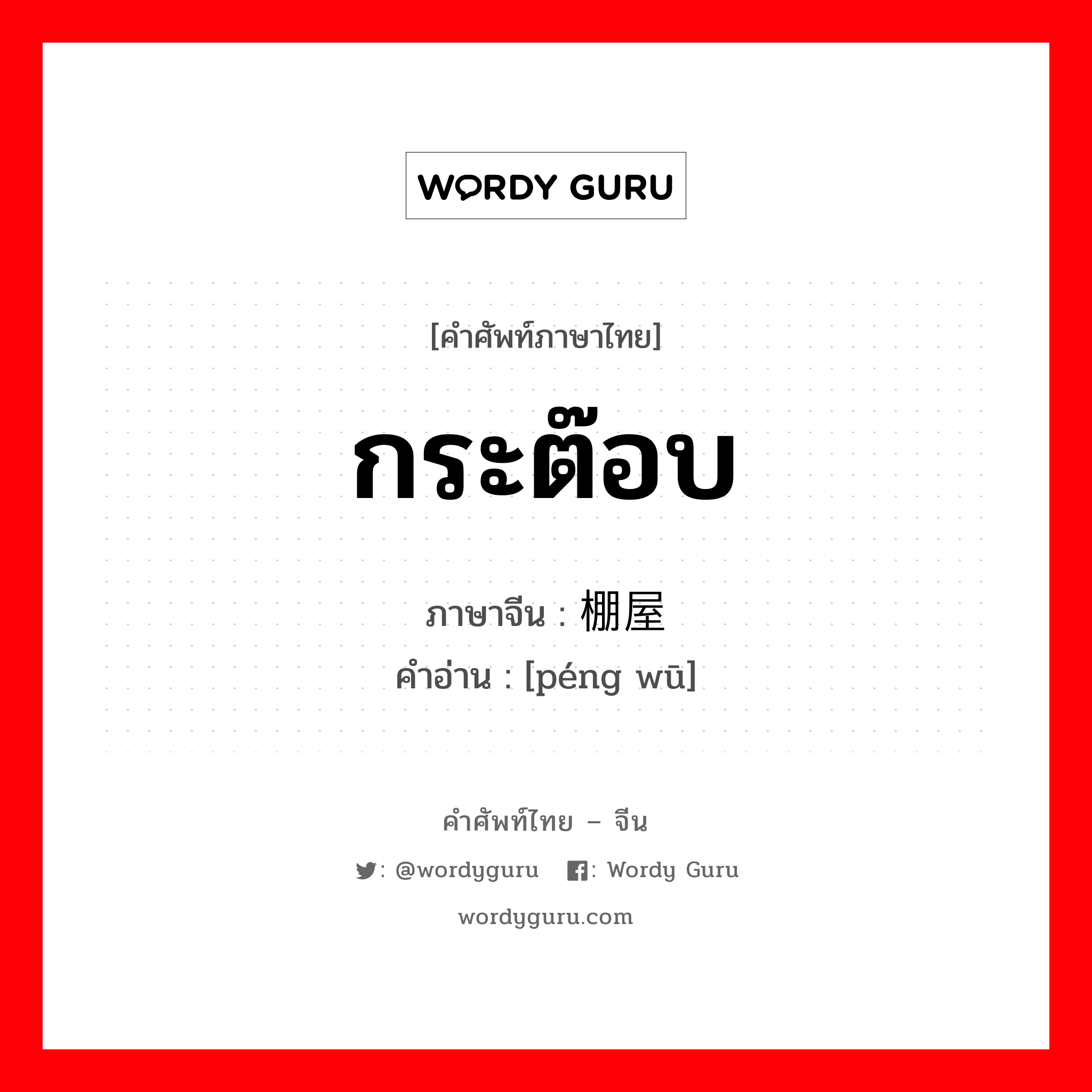 กระต๊อบ ภาษาจีนคืออะไร, คำศัพท์ภาษาไทย - จีน กระต๊อบ ภาษาจีน 棚屋 คำอ่าน [péng wū]