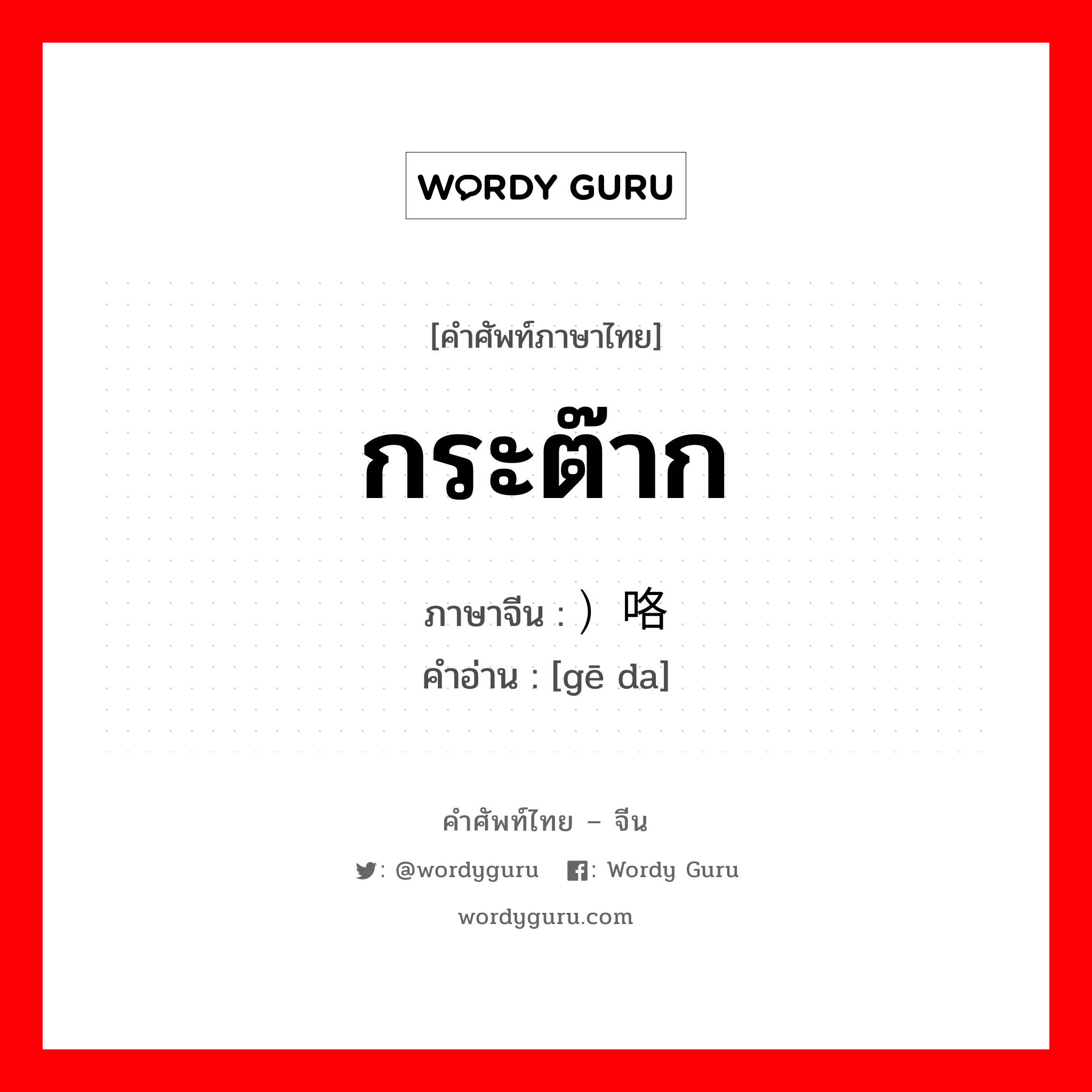 กระต๊าก ภาษาจีนคืออะไร, คำศัพท์ภาษาไทย - จีน กระต๊าก ภาษาจีน ）咯哒 คำอ่าน [gē da]