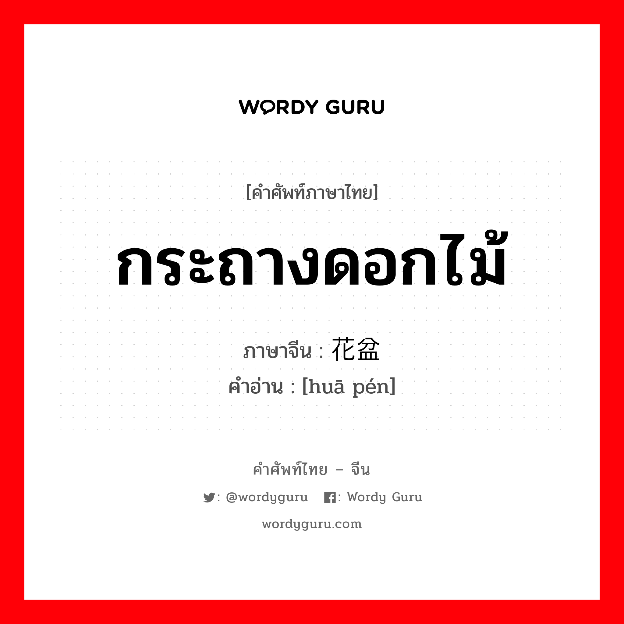 กระถางดอกไม้ ภาษาจีนคืออะไร, คำศัพท์ภาษาไทย - จีน กระถางดอกไม้ ภาษาจีน 花盆 คำอ่าน [huā pén]