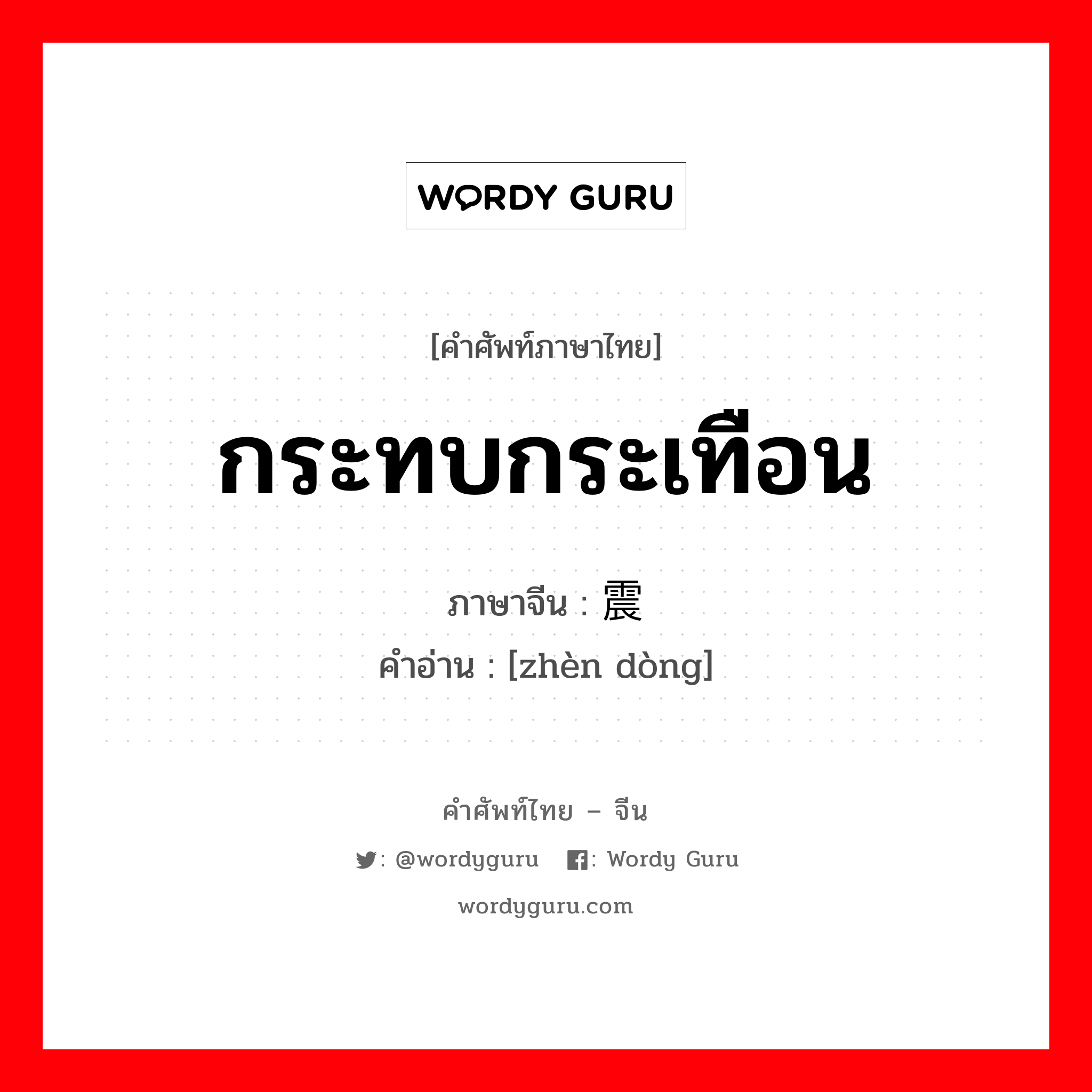 กระทบกระเทือน ภาษาจีนคืออะไร, คำศัพท์ภาษาไทย - จีน กระทบกระเทือน ภาษาจีน 震动 คำอ่าน [zhèn dòng]