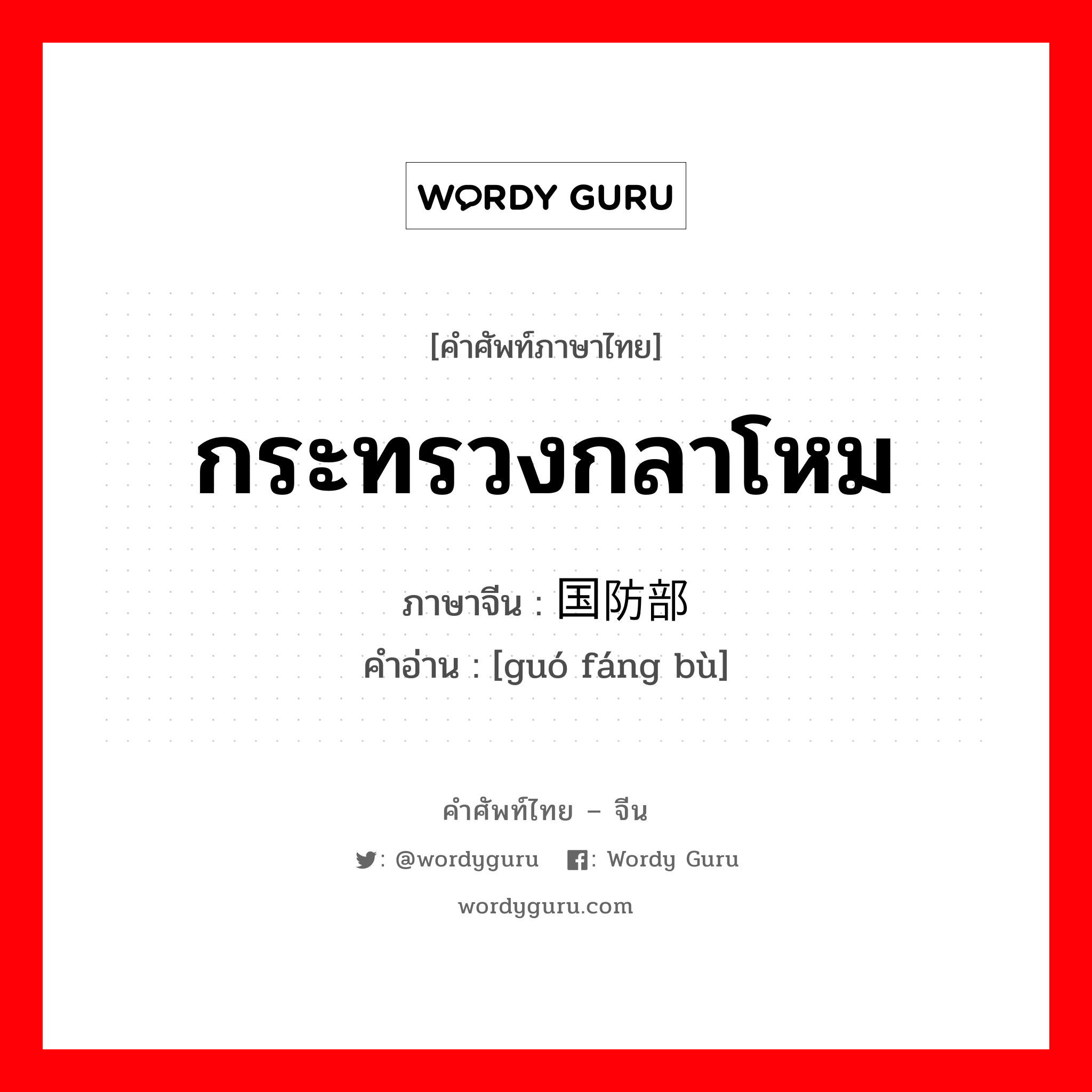 กระทรวงกลาโหม ภาษาจีนคืออะไร, คำศัพท์ภาษาไทย - จีน กระทรวงกลาโหม ภาษาจีน 国防部 คำอ่าน [guó fáng bù]