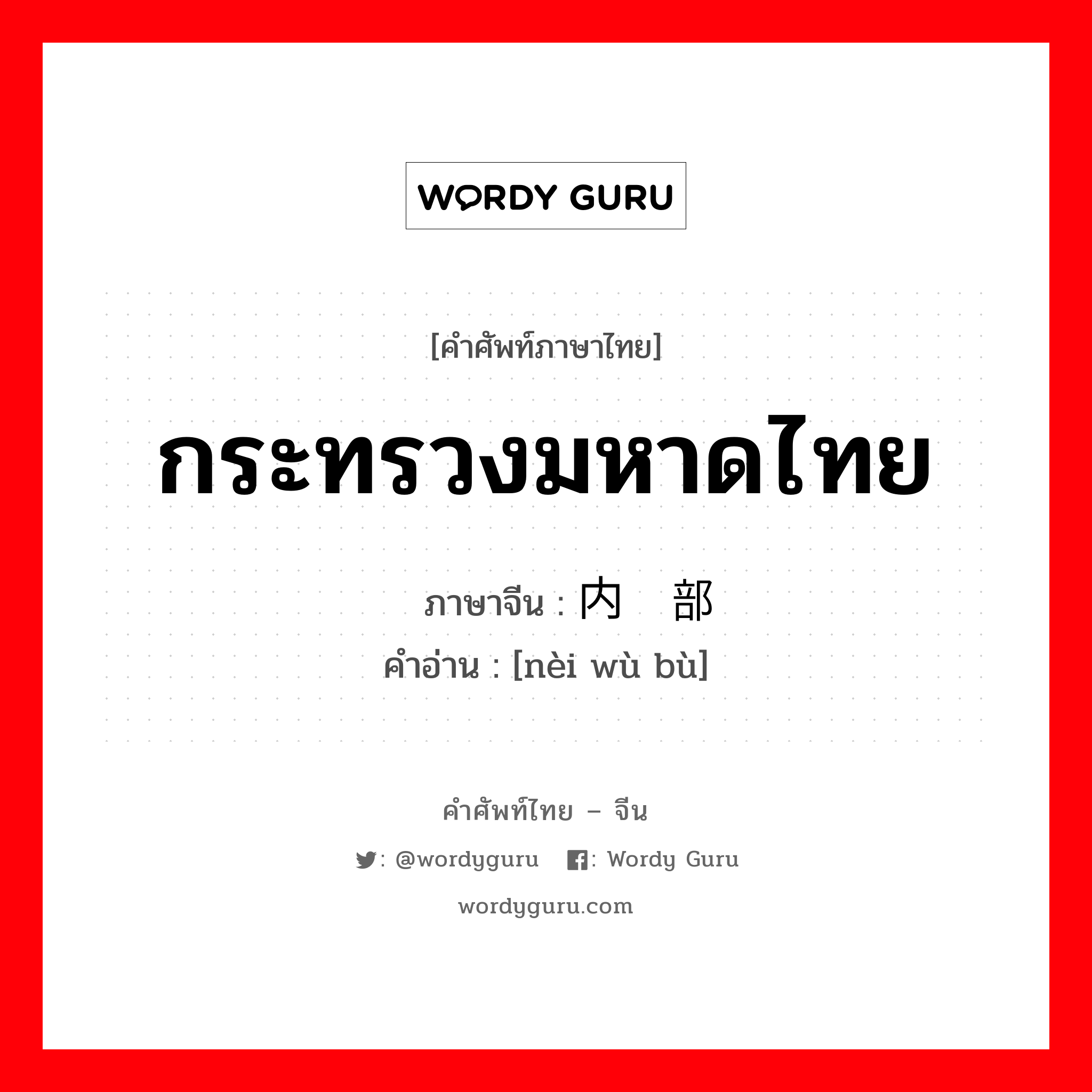 กระทรวงมหาดไทย ภาษาจีนคืออะไร, คำศัพท์ภาษาไทย - จีน กระทรวงมหาดไทย ภาษาจีน 内务部 คำอ่าน [nèi wù bù]