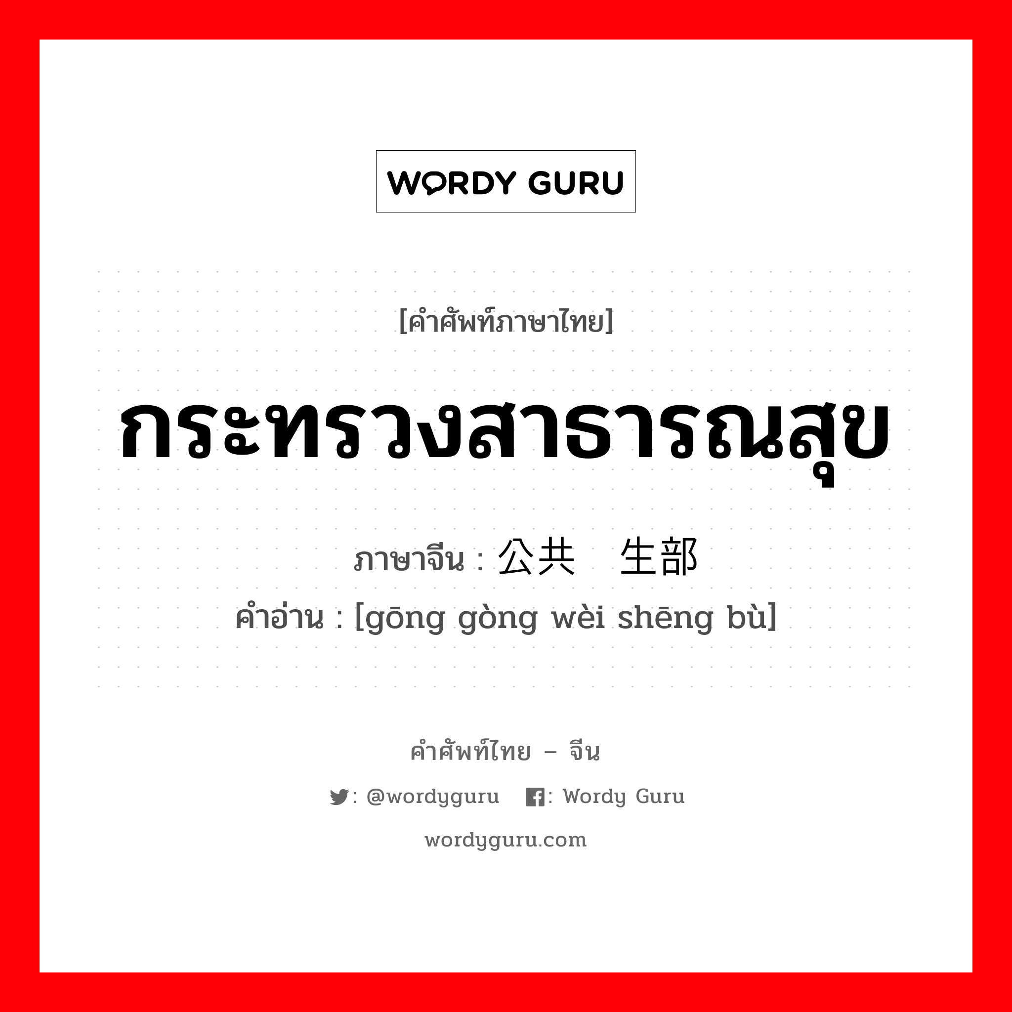 กระทรวงสาธารณสุข ภาษาจีนคืออะไร, คำศัพท์ภาษาไทย - จีน กระทรวงสาธารณสุข ภาษาจีน 公共卫生部 คำอ่าน [gōng gòng wèi shēng bù]