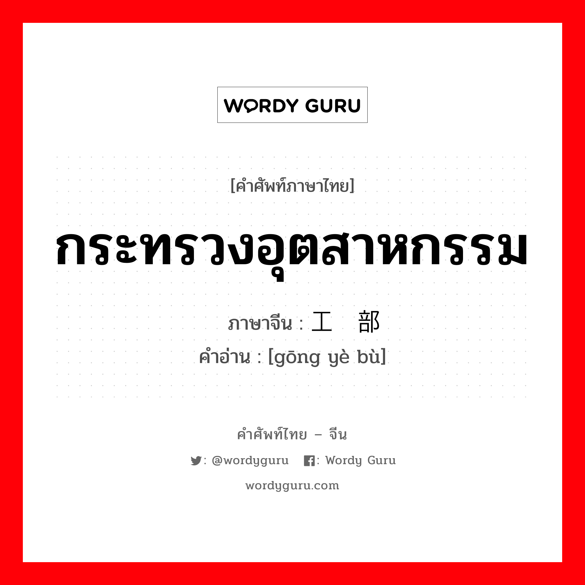 กระทรวงอุตสาหกรรม ภาษาจีนคืออะไร, คำศัพท์ภาษาไทย - จีน กระทรวงอุตสาหกรรม ภาษาจีน 工业部 คำอ่าน [gōng yè bù]