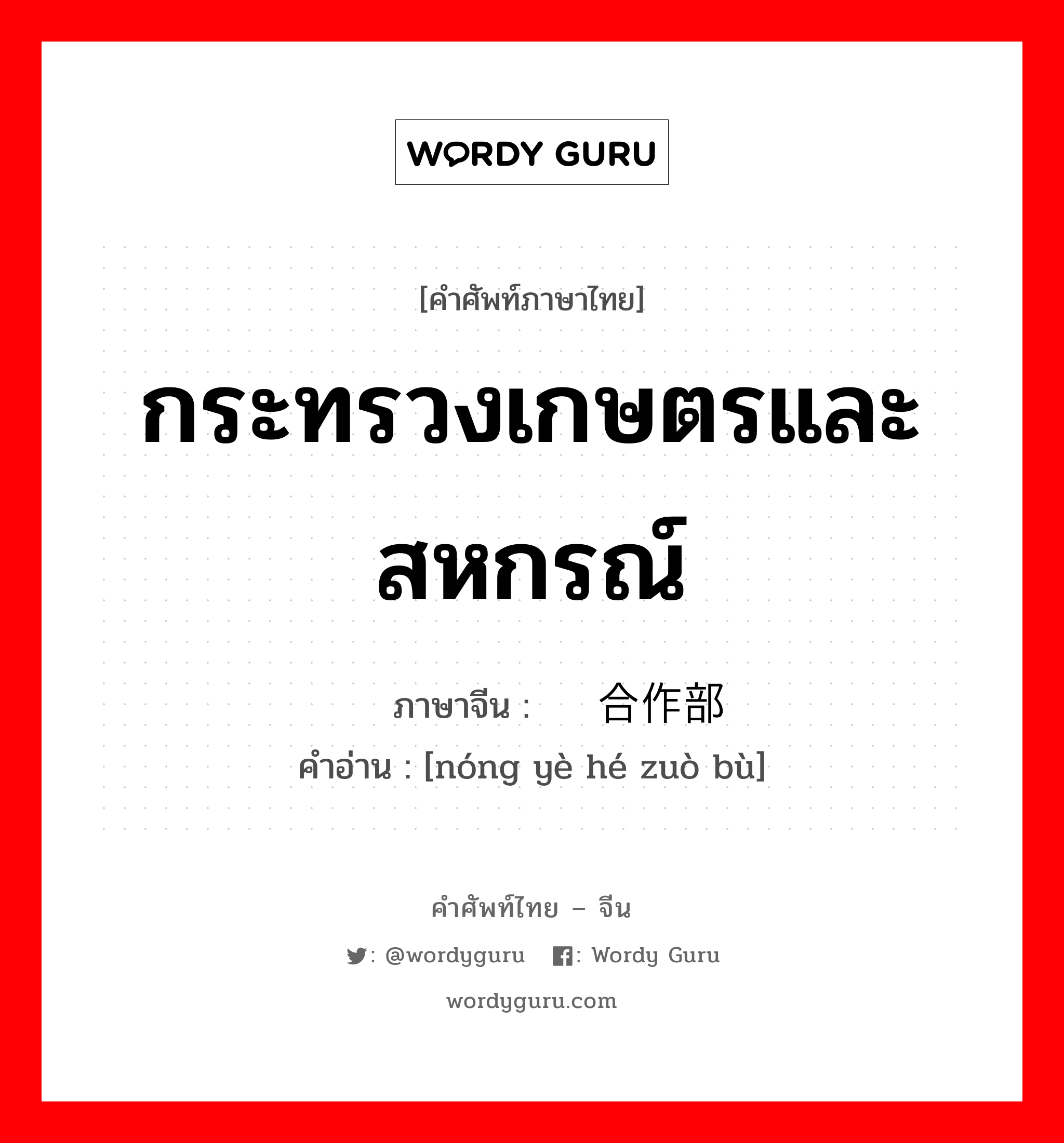 กระทรวงเกษตรและสหกรณ์ ภาษาจีนคืออะไร, คำศัพท์ภาษาไทย - จีน กระทรวงเกษตรและสหกรณ์ ภาษาจีน 农业合作部 คำอ่าน [nóng yè hé zuò bù]