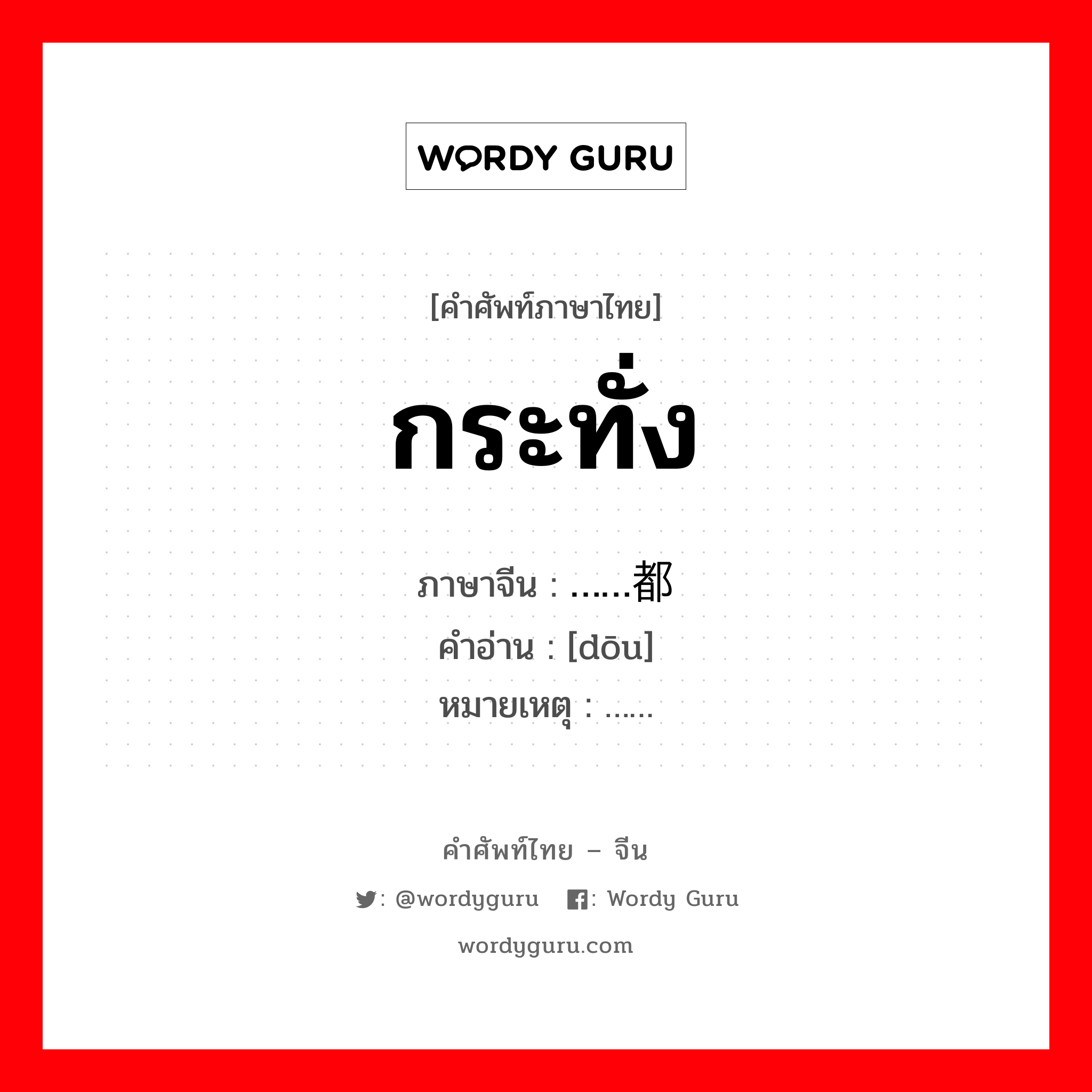 กระทั่ง ภาษาจีนคืออะไร, คำศัพท์ภาษาไทย - จีน กระทั่ง ภาษาจีน ……都 คำอ่าน [dōu] หมายเหตุ ……