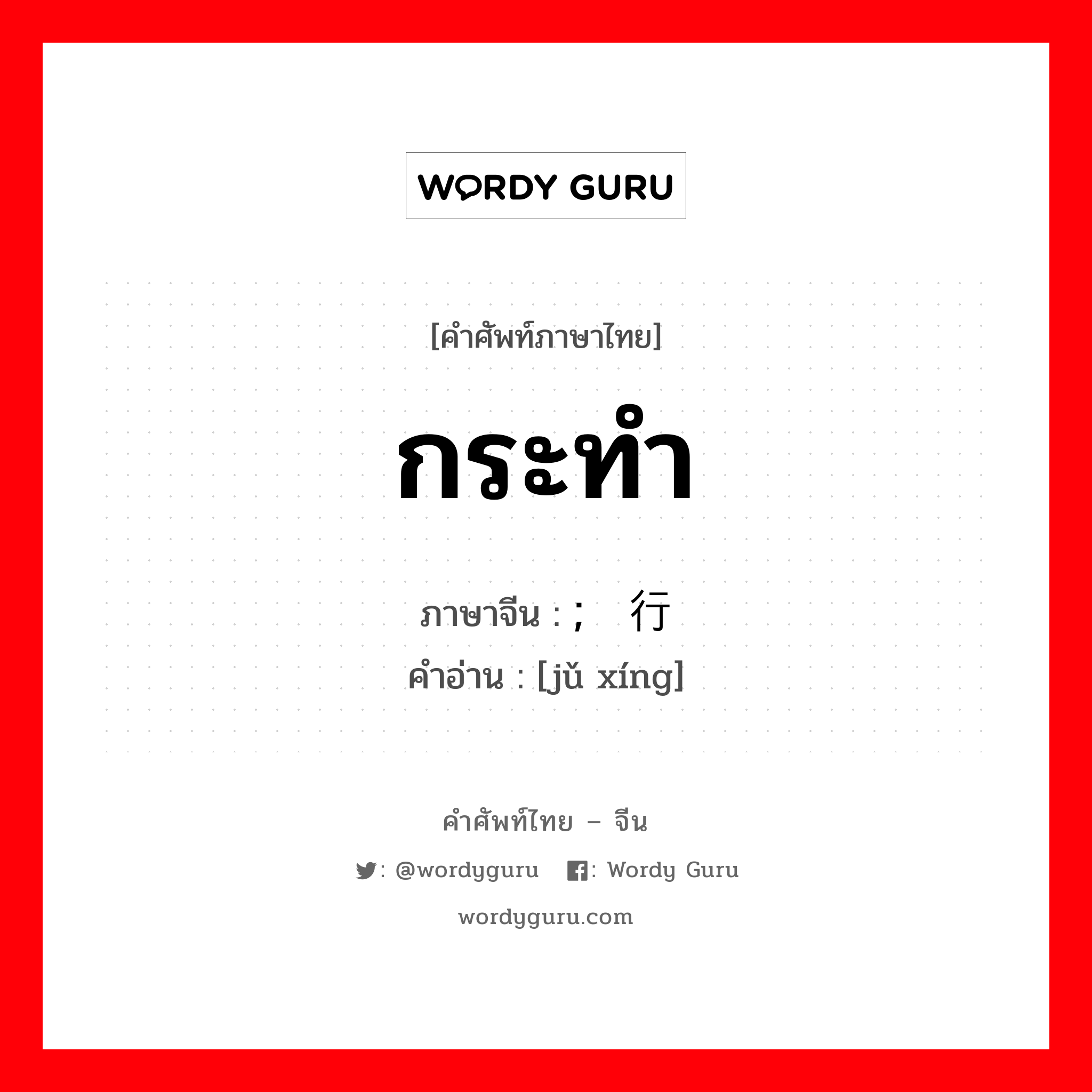 กระทำ ภาษาจีนคืออะไร, คำศัพท์ภาษาไทย - จีน กระทำ ภาษาจีน ; 举行 คำอ่าน [jǔ xíng]