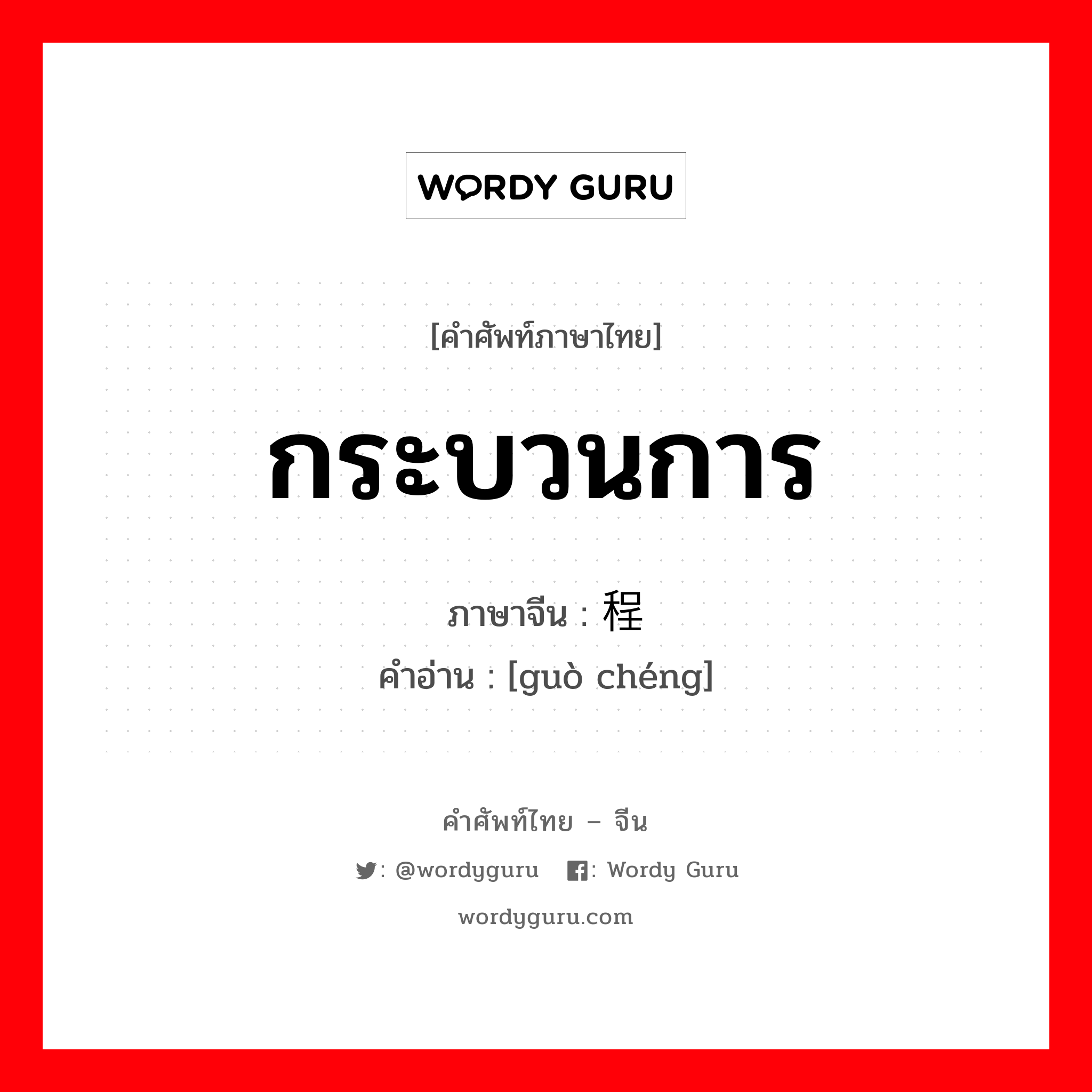 กระบวนการ ภาษาจีนคืออะไร, คำศัพท์ภาษาไทย - จีน กระบวนการ ภาษาจีน 过程 คำอ่าน [guò chéng]