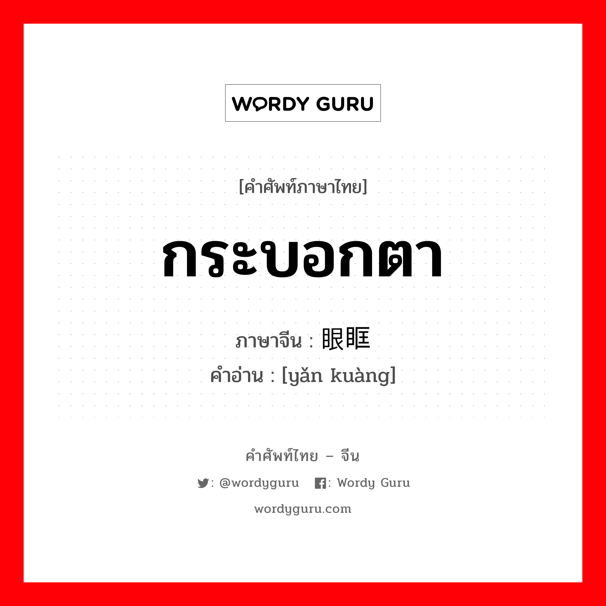 กระบอกตา ภาษาจีนคืออะไร, คำศัพท์ภาษาไทย - จีน กระบอกตา ภาษาจีน 眼眶 คำอ่าน [yǎn kuàng]