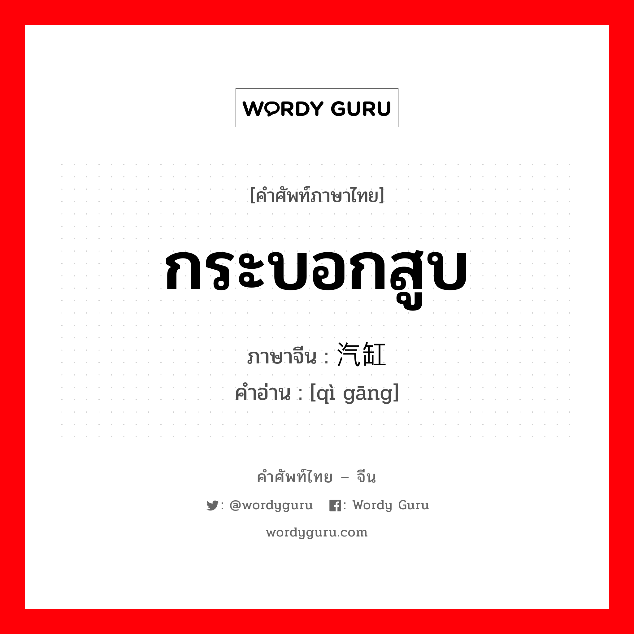 กระบอกสูบ ภาษาจีนคืออะไร, คำศัพท์ภาษาไทย - จีน กระบอกสูบ ภาษาจีน 汽缸 คำอ่าน [qì gāng]