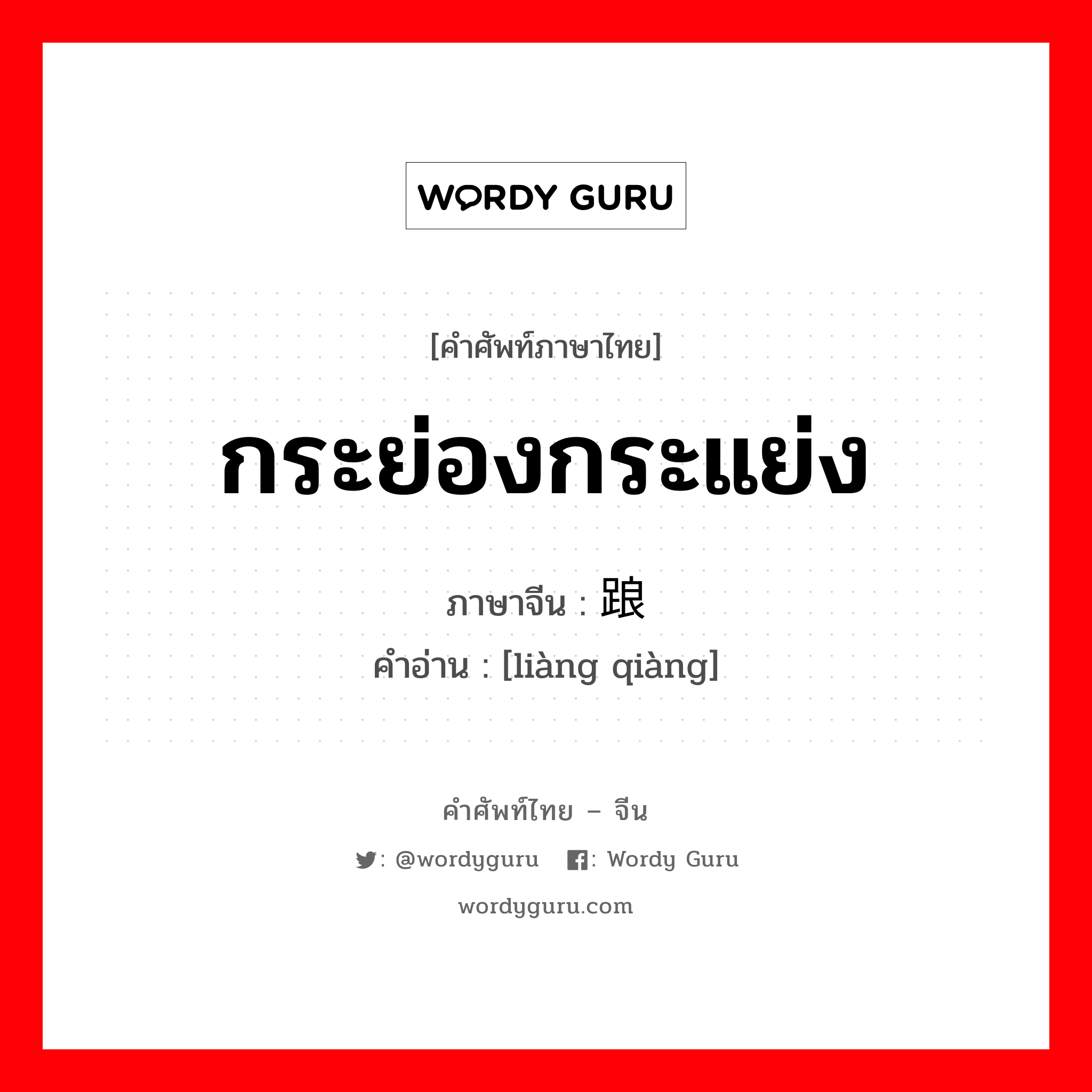 กระย่องกระแย่ง ภาษาจีนคืออะไร, คำศัพท์ภาษาไทย - จีน กระย่องกระแย่ง ภาษาจีน 踉跄 คำอ่าน [liàng qiàng]