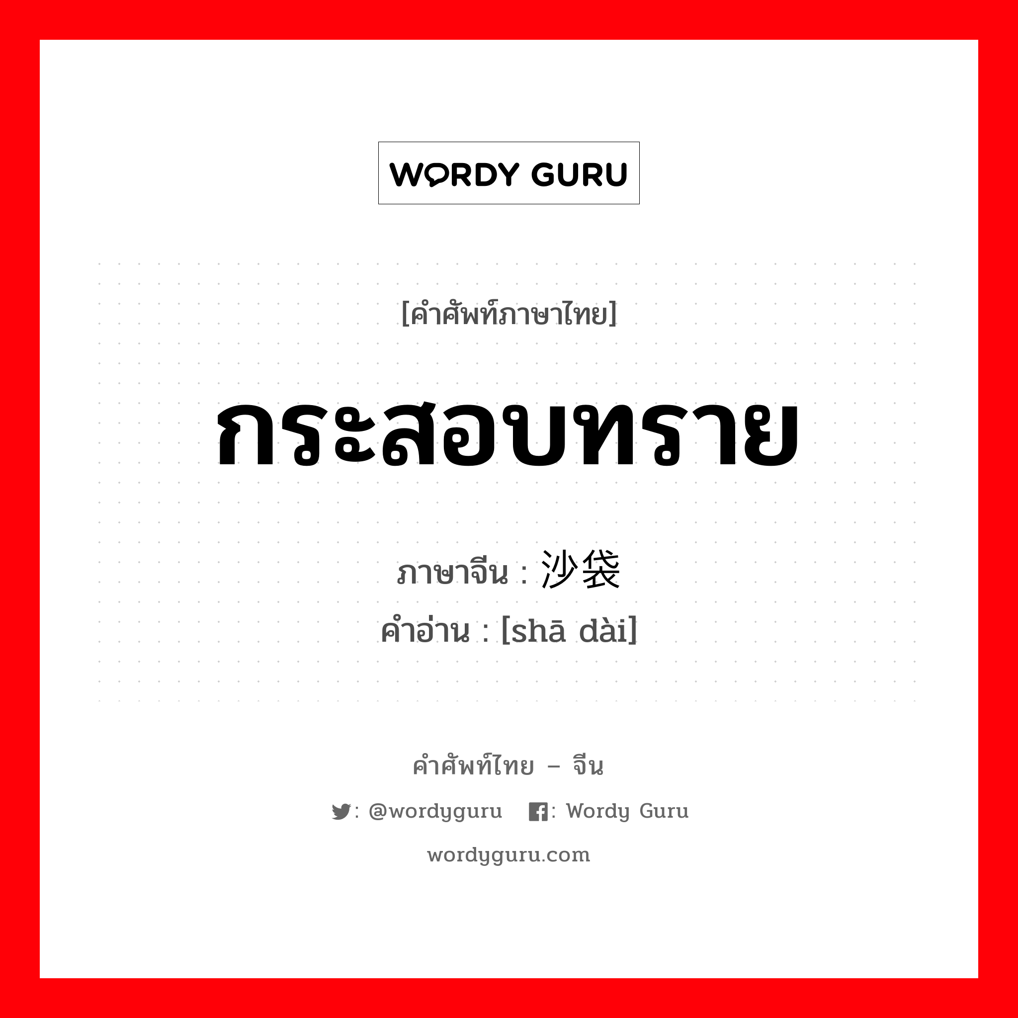 กระสอบทราย ภาษาจีนคืออะไร, คำศัพท์ภาษาไทย - จีน กระสอบทราย ภาษาจีน 沙袋 คำอ่าน [shā dài]