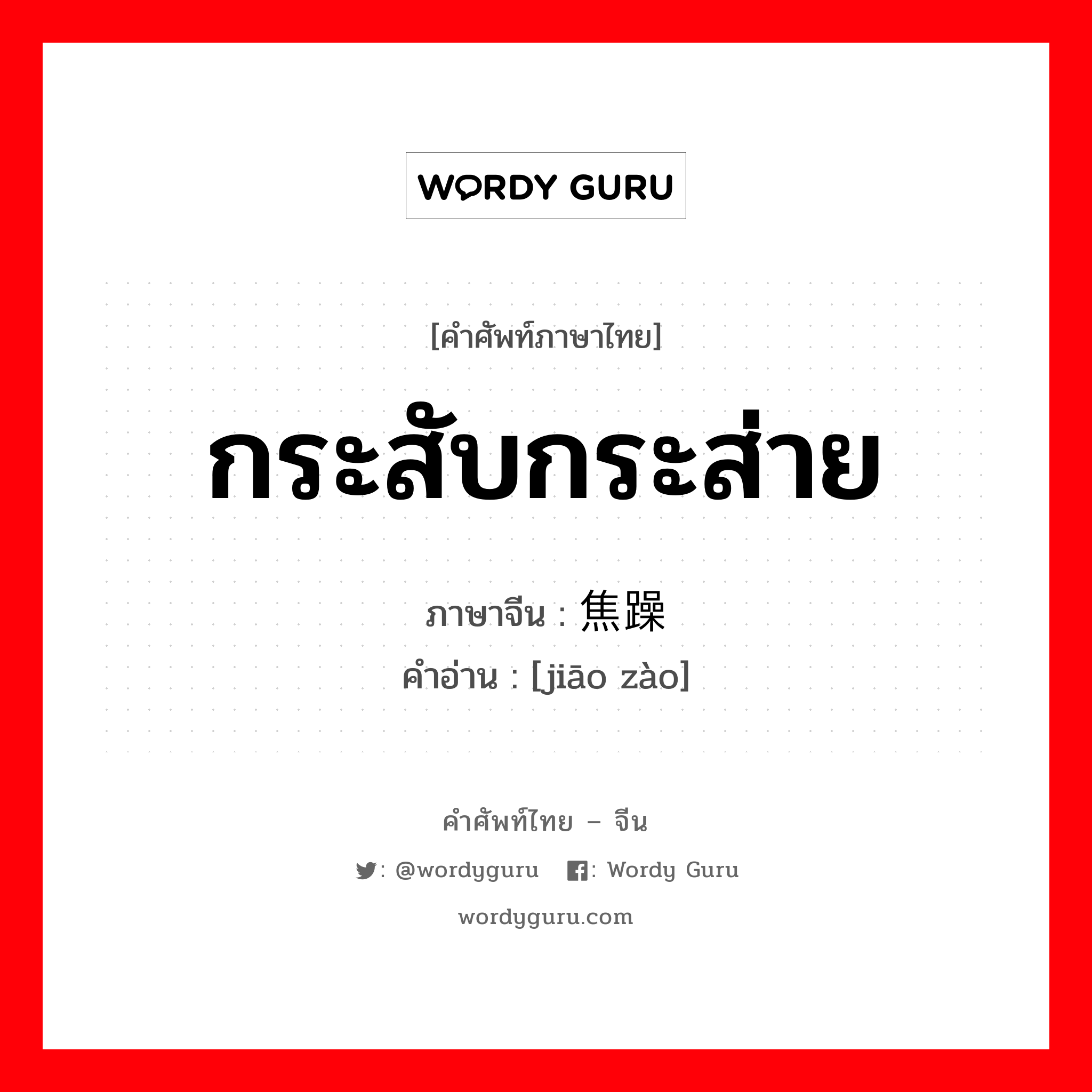 กระสับกระส่าย ภาษาจีนคืออะไร, คำศัพท์ภาษาไทย - จีน กระสับกระส่าย ภาษาจีน 焦躁 คำอ่าน [jiāo zào]