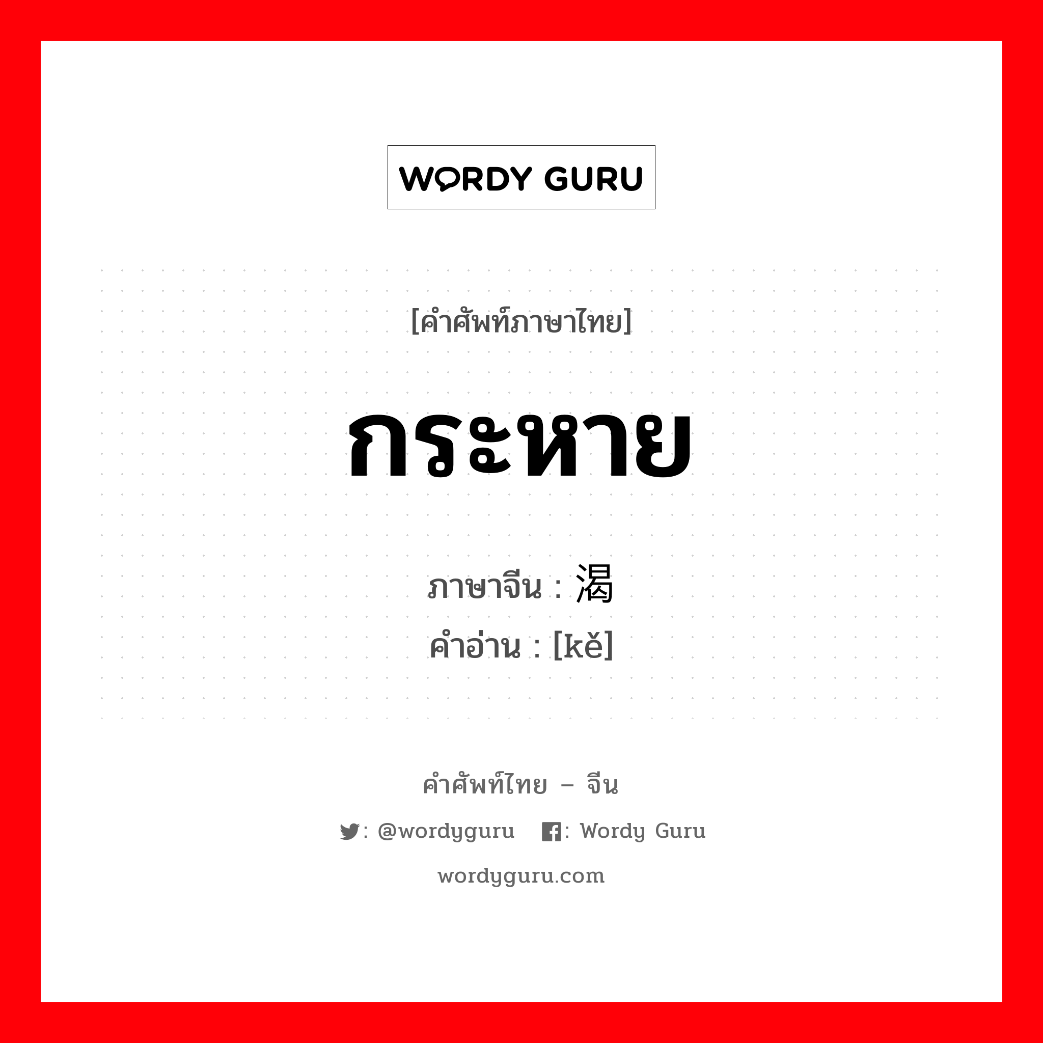 กระหาย ภาษาจีนคืออะไร, คำศัพท์ภาษาไทย - จีน กระหาย ภาษาจีน 渴 คำอ่าน [kě]