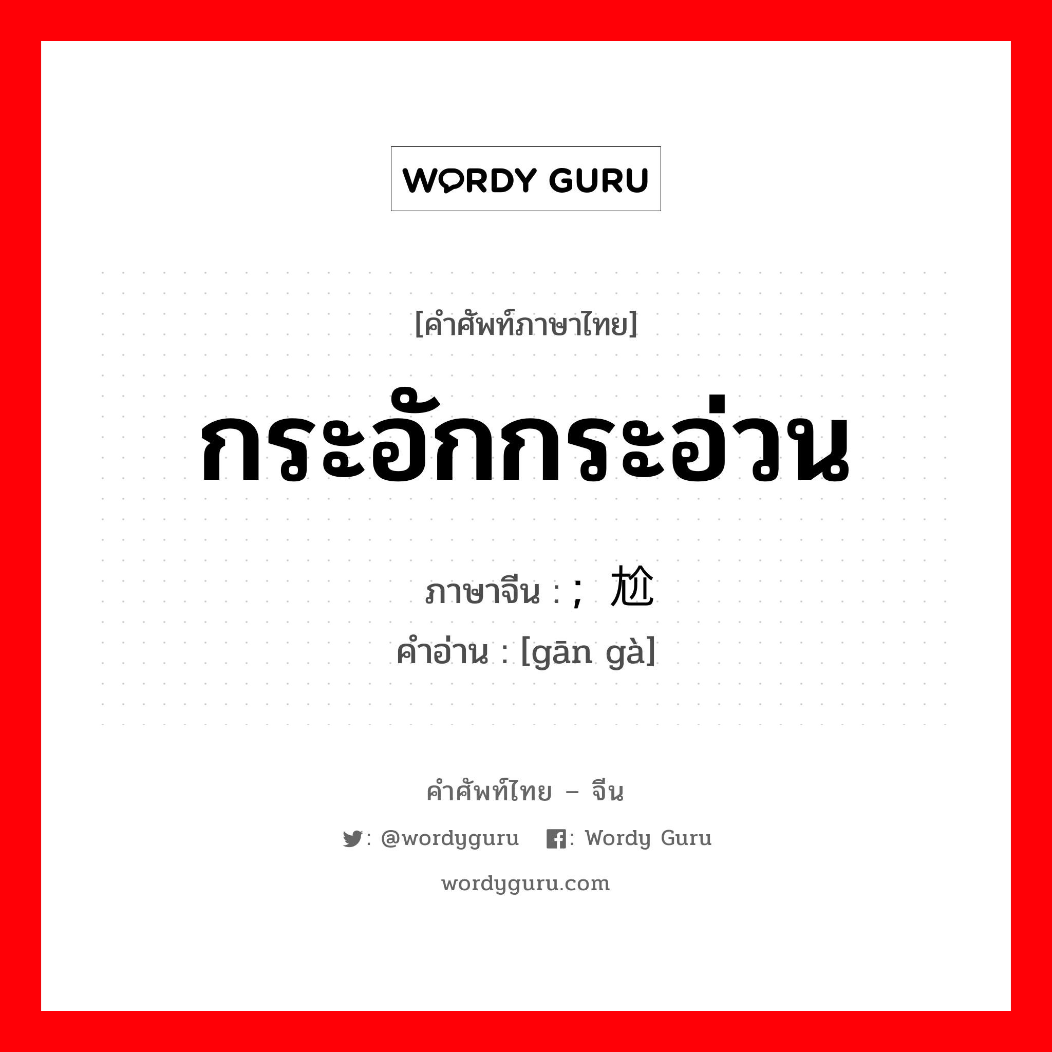 กระอักกระอ่วน ภาษาจีนคืออะไร, คำศัพท์ภาษาไทย - จีน กระอักกระอ่วน ภาษาจีน ;尴尬 คำอ่าน [gān gà]