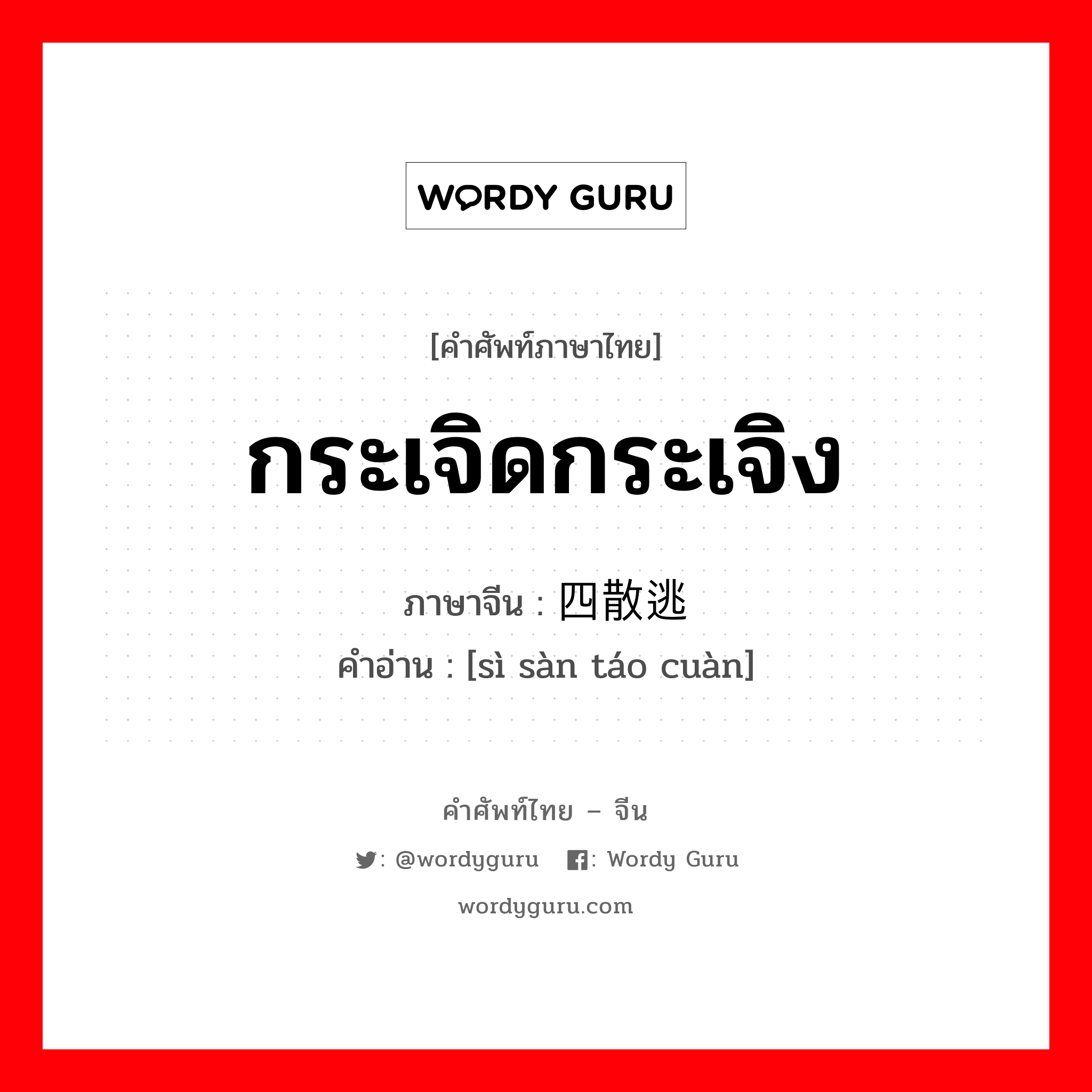 กระเจิดกระเจิง ภาษาจีนคืออะไร, คำศัพท์ภาษาไทย - จีน กระเจิดกระเจิง ภาษาจีน 四散逃窜 คำอ่าน [sì sàn táo cuàn]