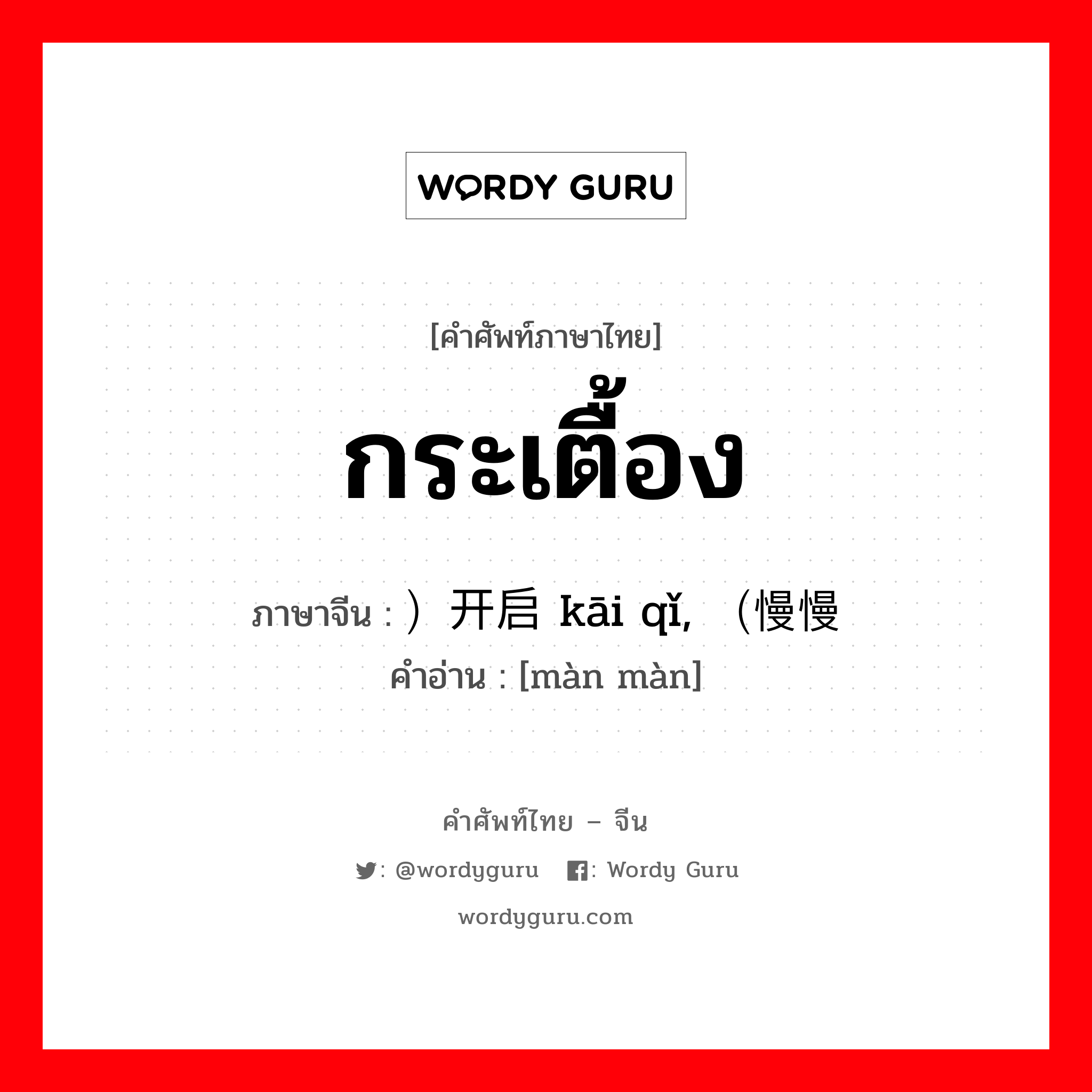 กระเตื้อง ภาษาจีนคืออะไร, คำศัพท์ภาษาไทย - จีน กระเตื้อง ภาษาจีน ）开启 kāi qǐ, （慢慢 คำอ่าน [màn màn]