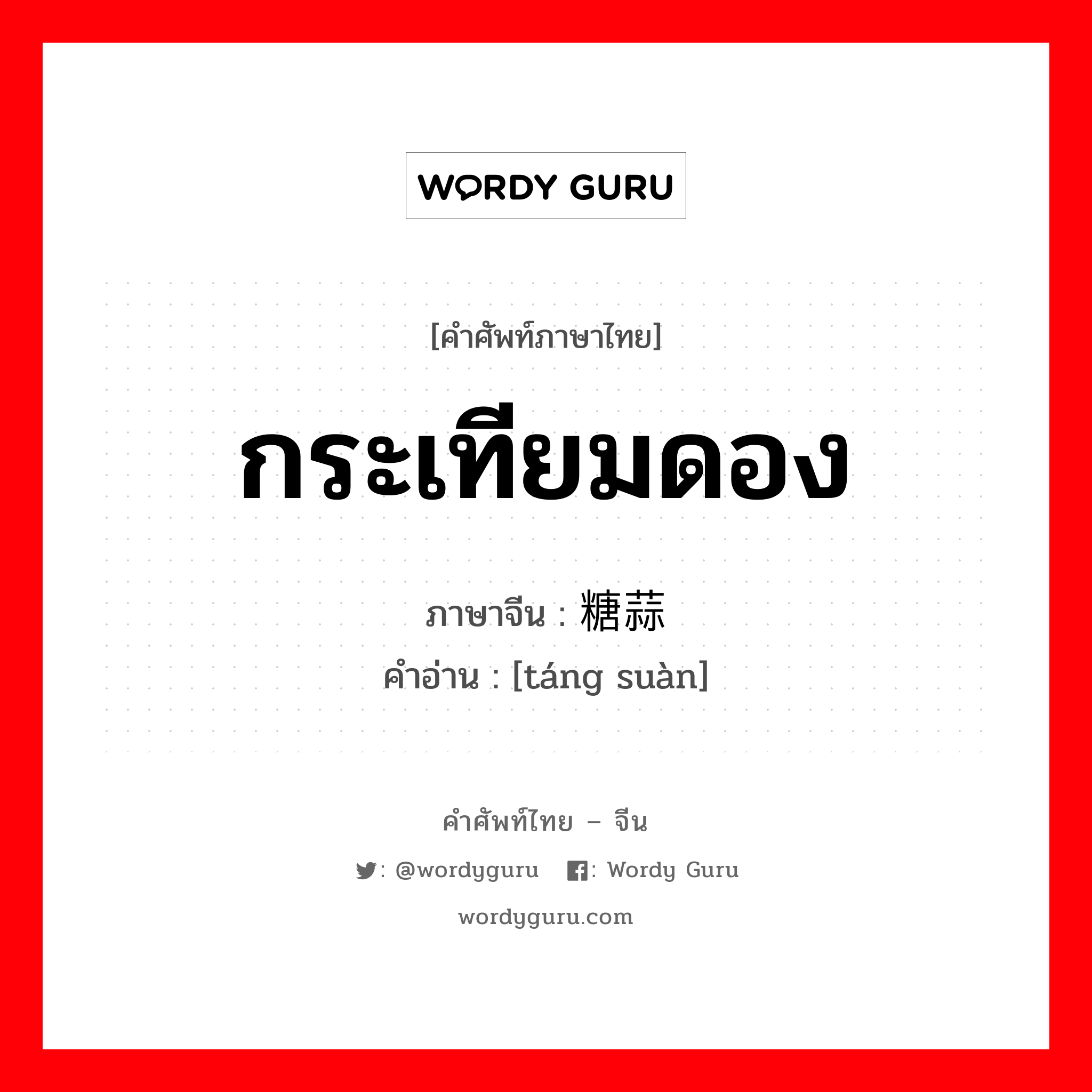 กระเทียมดอง ภาษาจีนคืออะไร, คำศัพท์ภาษาไทย - จีน กระเทียมดอง ภาษาจีน 糖蒜 คำอ่าน [táng suàn]