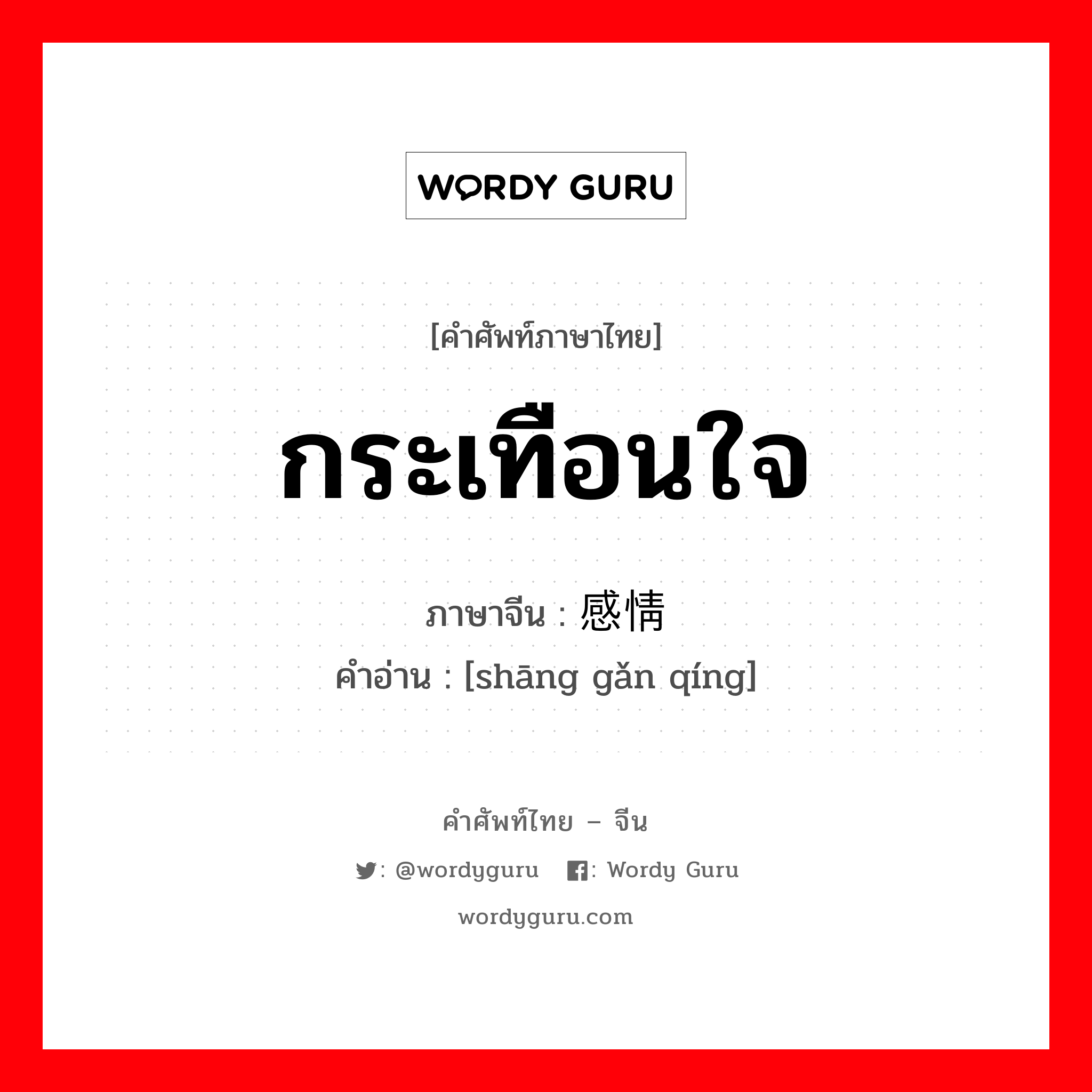 กระเทือนใจ ภาษาจีนคืออะไร, คำศัพท์ภาษาไทย - จีน กระเทือนใจ ภาษาจีน 伤感情 คำอ่าน [shāng gǎn qíng]