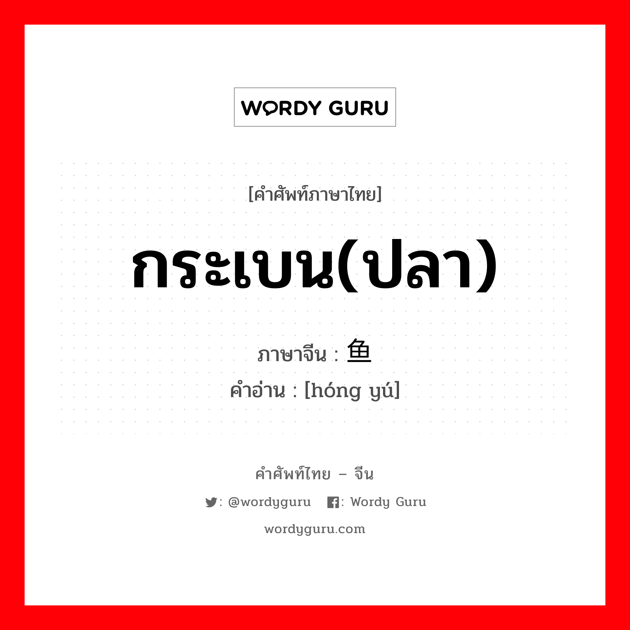 กระเบน(ปลา) ภาษาจีนคืออะไร, คำศัพท์ภาษาไทย - จีน กระเบน(ปลา) ภาษาจีน 魟鱼 คำอ่าน [hóng yú]