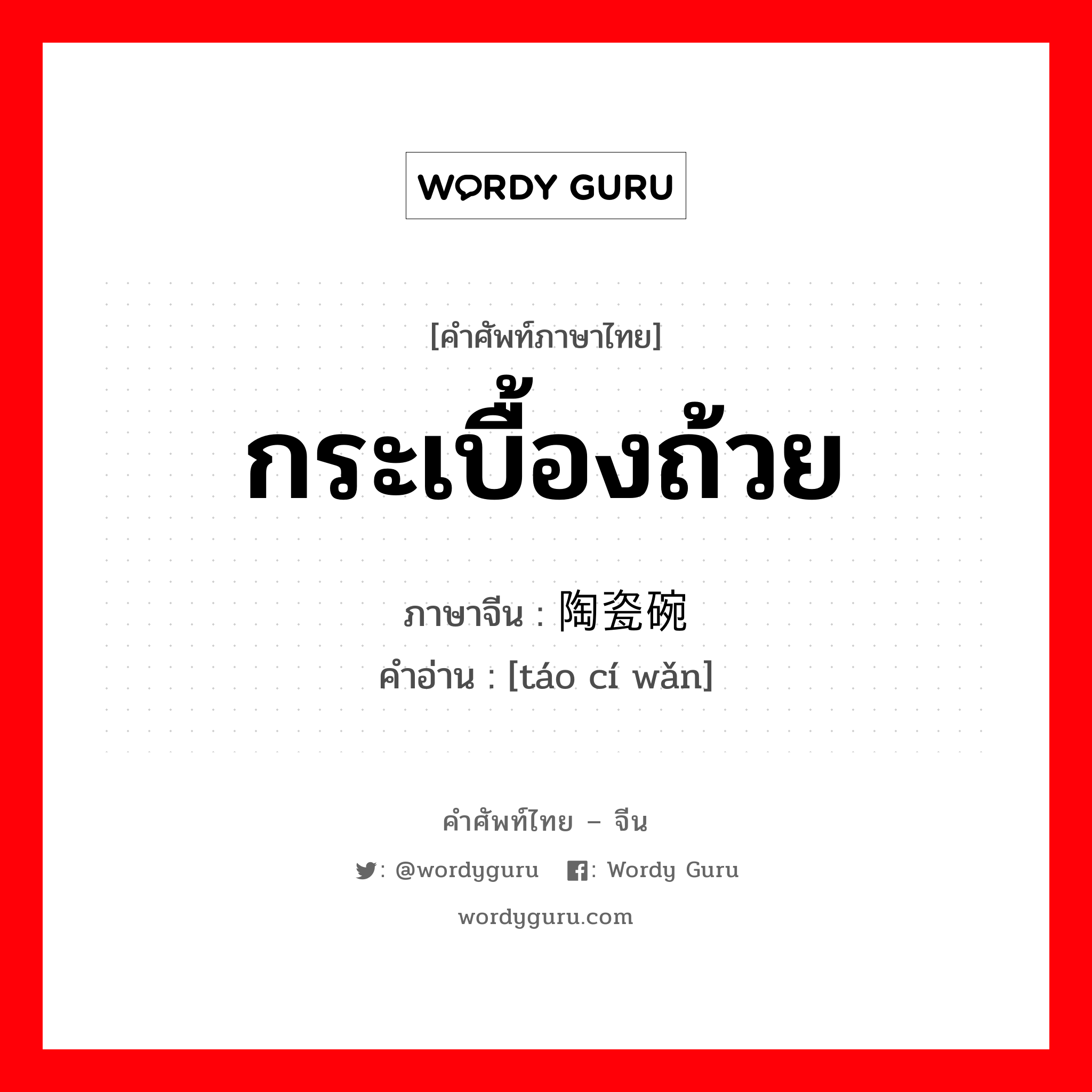 กระเบื้องถ้วย ภาษาจีนคืออะไร, คำศัพท์ภาษาไทย - จีน กระเบื้องถ้วย ภาษาจีน 陶瓷碗 คำอ่าน [táo cí wǎn]