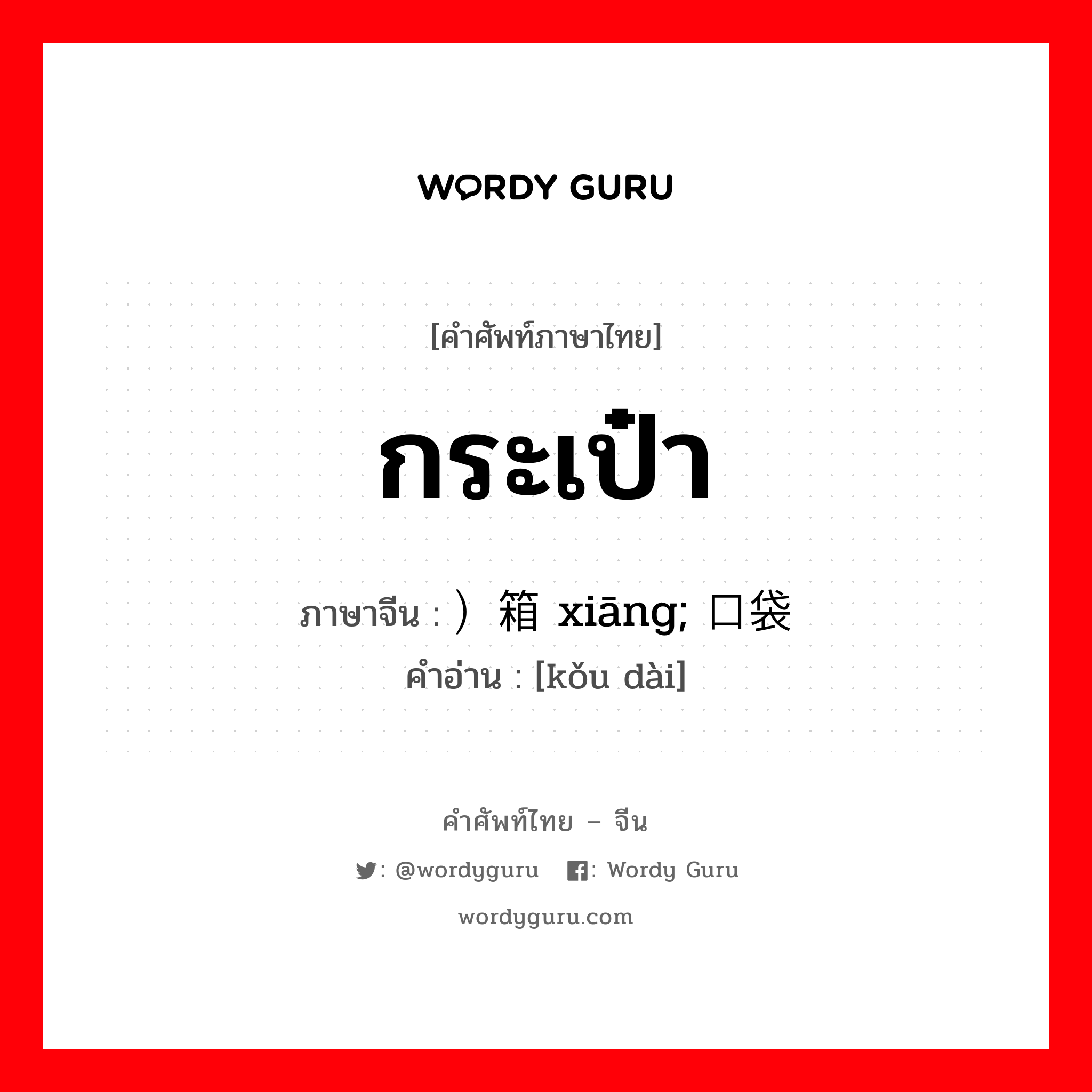 กระเป๋า ภาษาจีนคืออะไร, คำศัพท์ภาษาไทย - จีน กระเป๋า ภาษาจีน ）箱 xiāng; 口袋 คำอ่าน [kǒu dài]