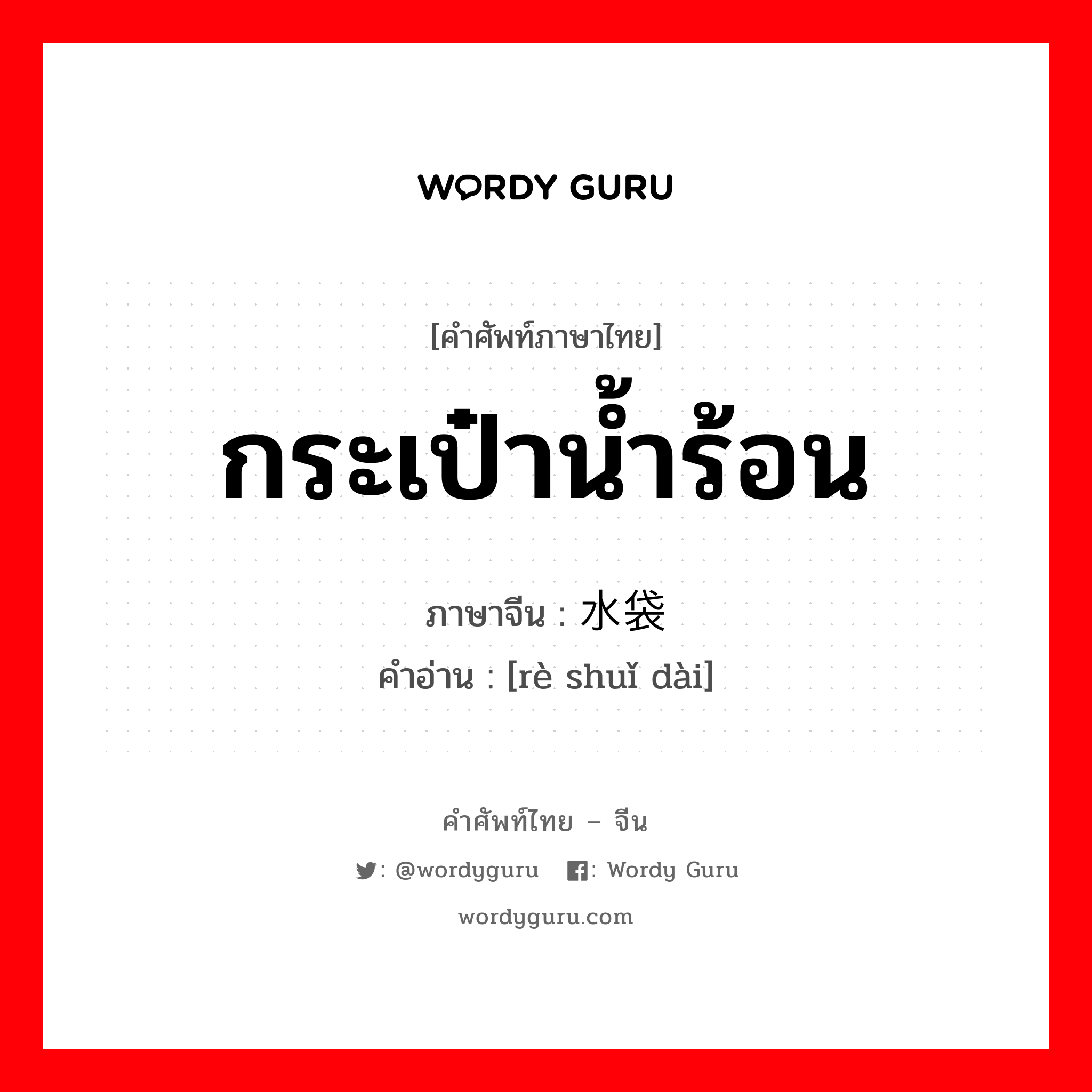 กระเป๋าน้ำร้อน ภาษาจีนคืออะไร, คำศัพท์ภาษาไทย - จีน กระเป๋าน้ำร้อน ภาษาจีน 热水袋 คำอ่าน [rè shuǐ dài]