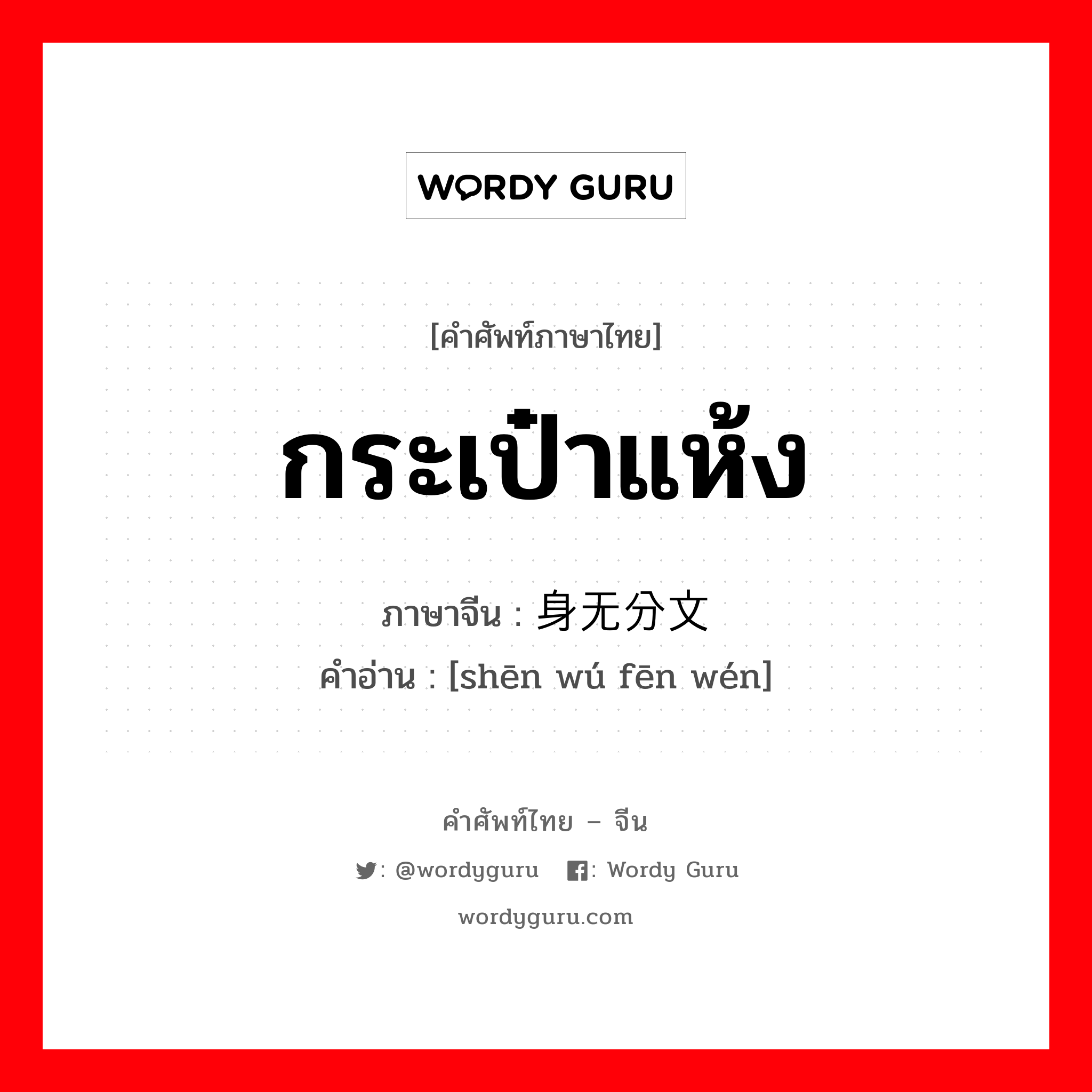 กระเป๋าแห้ง ภาษาจีนคืออะไร, คำศัพท์ภาษาไทย - จีน กระเป๋าแห้ง ภาษาจีน 身无分文 คำอ่าน [shēn wú fēn wén]