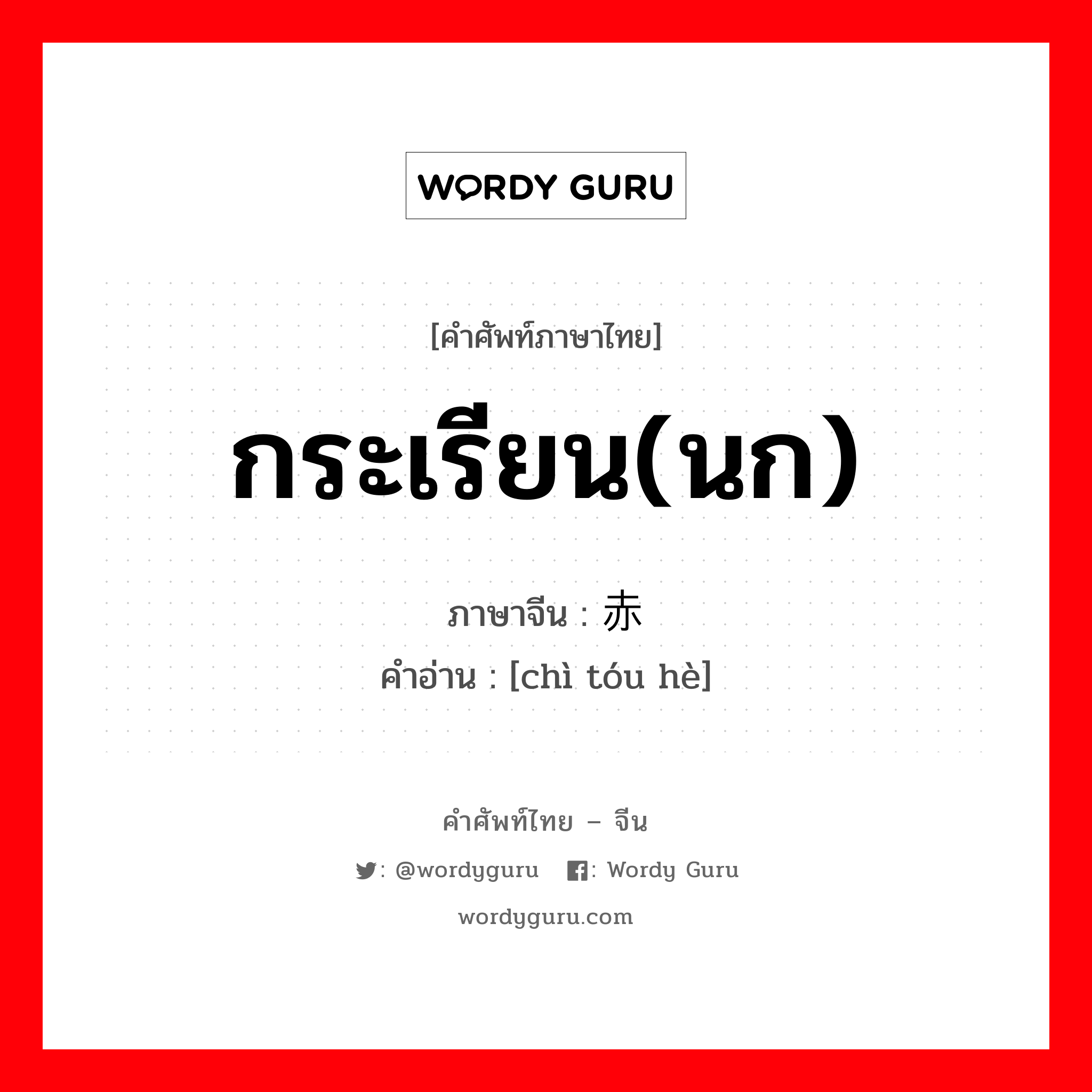 กระเรียน(นก) ภาษาจีนคืออะไร, คำศัพท์ภาษาไทย - จีน กระเรียน(นก) ภาษาจีน 赤头鹤 คำอ่าน [chì tóu hè]