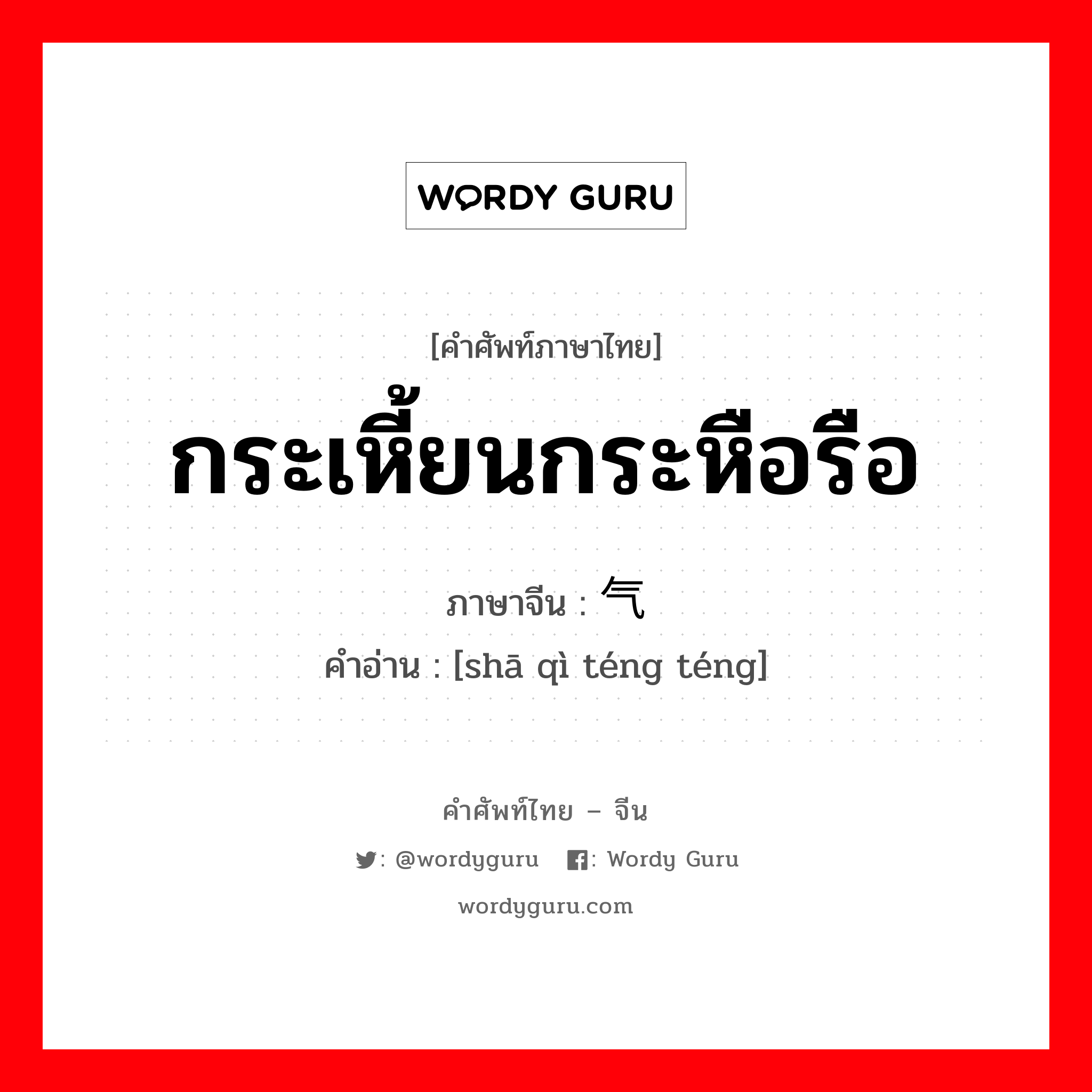 กระเหี้ยนกระหือรือ ภาษาจีนคืออะไร, คำศัพท์ภาษาไทย - จีน กระเหี้ยนกระหือรือ ภาษาจีน 杀气腾腾 คำอ่าน [shā qì téng téng]