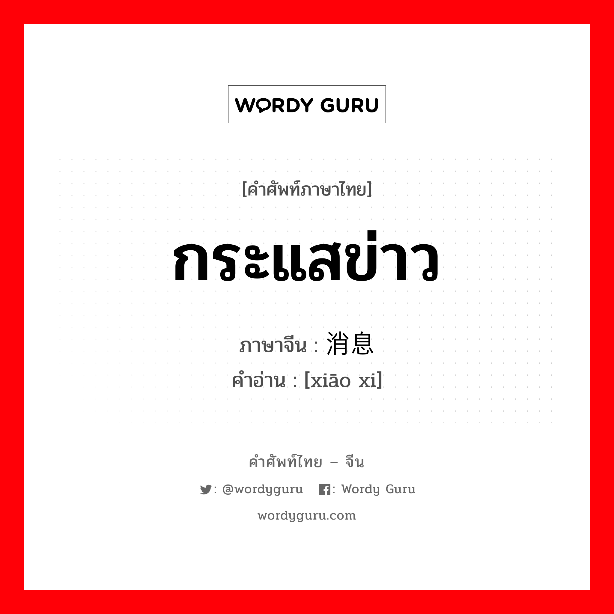 กระแสข่าว ภาษาจีนคืออะไร, คำศัพท์ภาษาไทย - จีน กระแสข่าว ภาษาจีน 消息 คำอ่าน [xiāo xi]