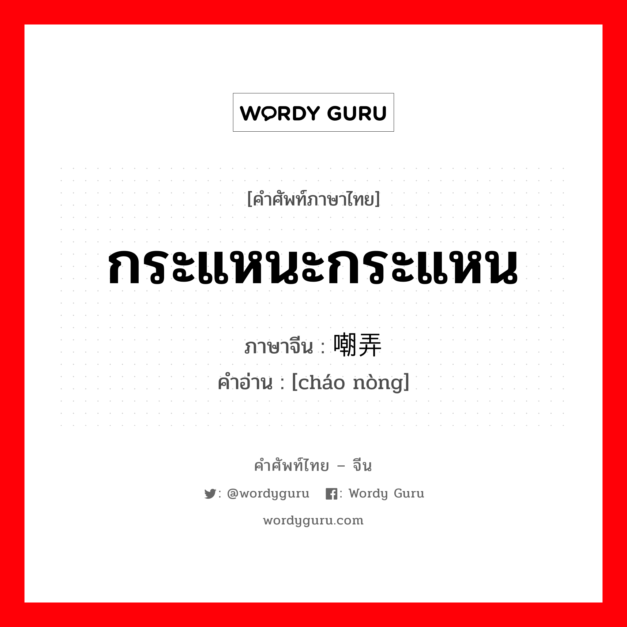 กระแหนะกระแหน ภาษาจีนคืออะไร, คำศัพท์ภาษาไทย - จีน กระแหนะกระแหน ภาษาจีน 嘲弄 คำอ่าน [cháo nòng]