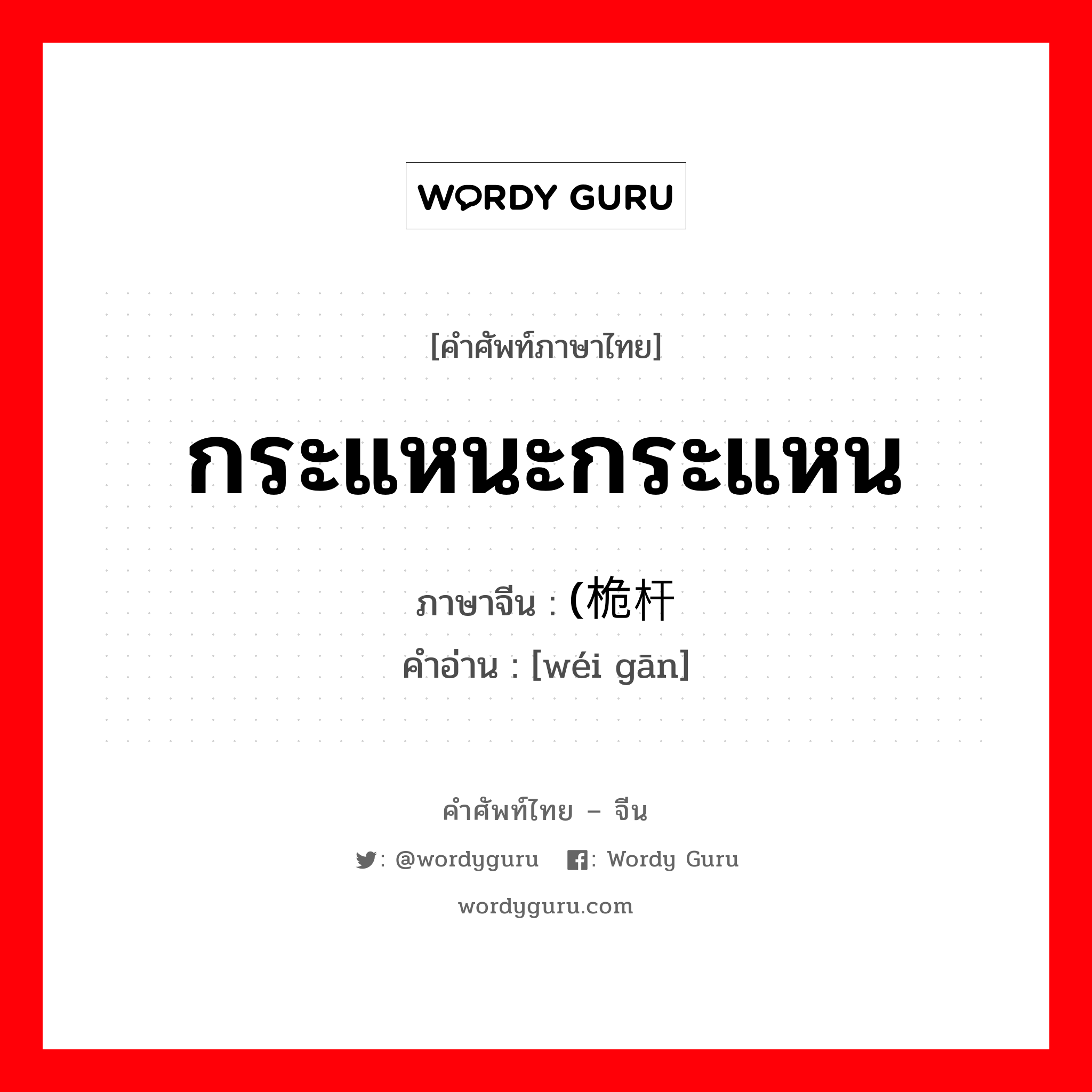 กระแหนะกระแหน ภาษาจีนคืออะไร, คำศัพท์ภาษาไทย - จีน กระแหนะกระแหน ภาษาจีน (桅杆 คำอ่าน [wéi gān]