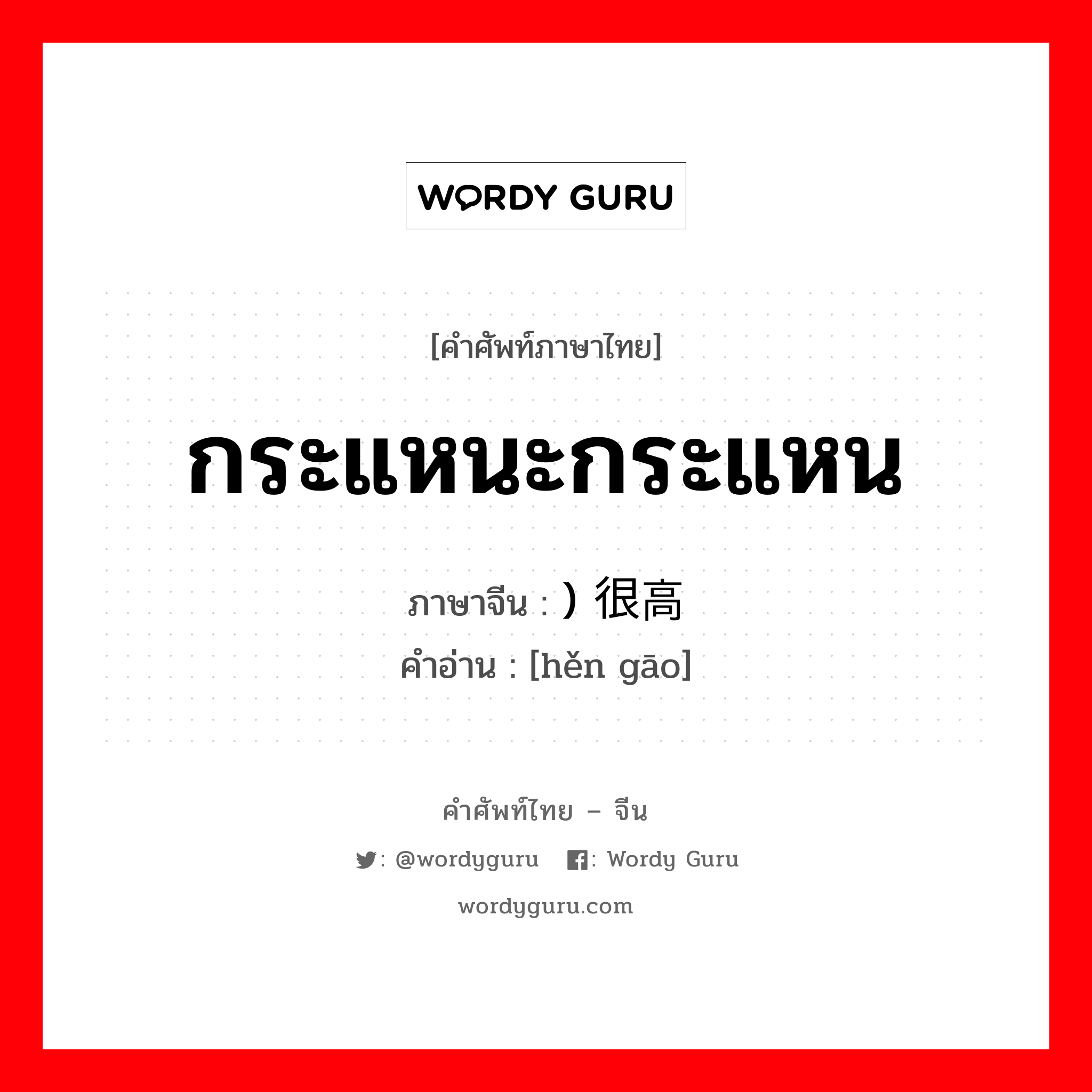 กระแหนะกระแหน ภาษาจีนคืออะไร, คำศัพท์ภาษาไทย - จีน กระแหนะกระแหน ภาษาจีน ) 很高 คำอ่าน [hěn gāo]