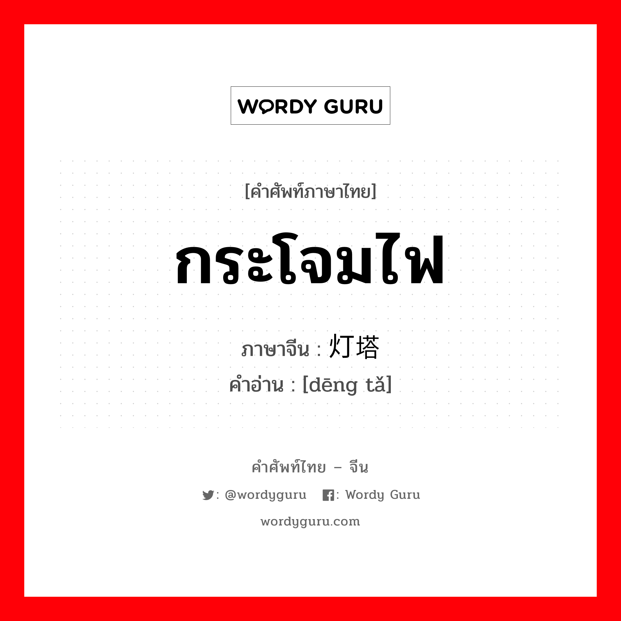 กระโจมไฟ ภาษาจีนคืออะไร, คำศัพท์ภาษาไทย - จีน กระโจมไฟ ภาษาจีน 灯塔 คำอ่าน [dēng tǎ]