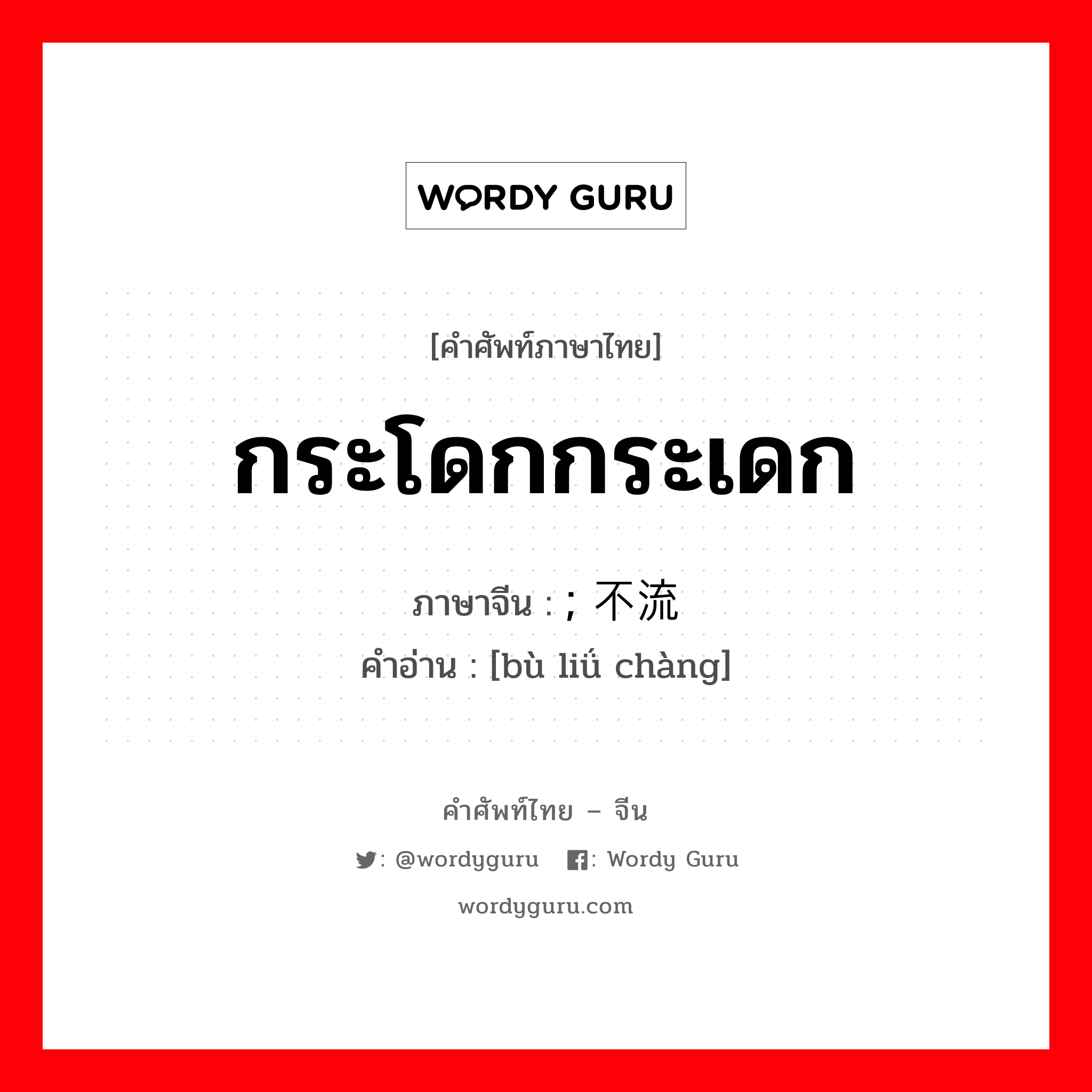 กระโดกกระเดก ภาษาจีนคืออะไร, คำศัพท์ภาษาไทย - จีน กระโดกกระเดก ภาษาจีน ; 不流畅 คำอ่าน [bù liǘ chàng]