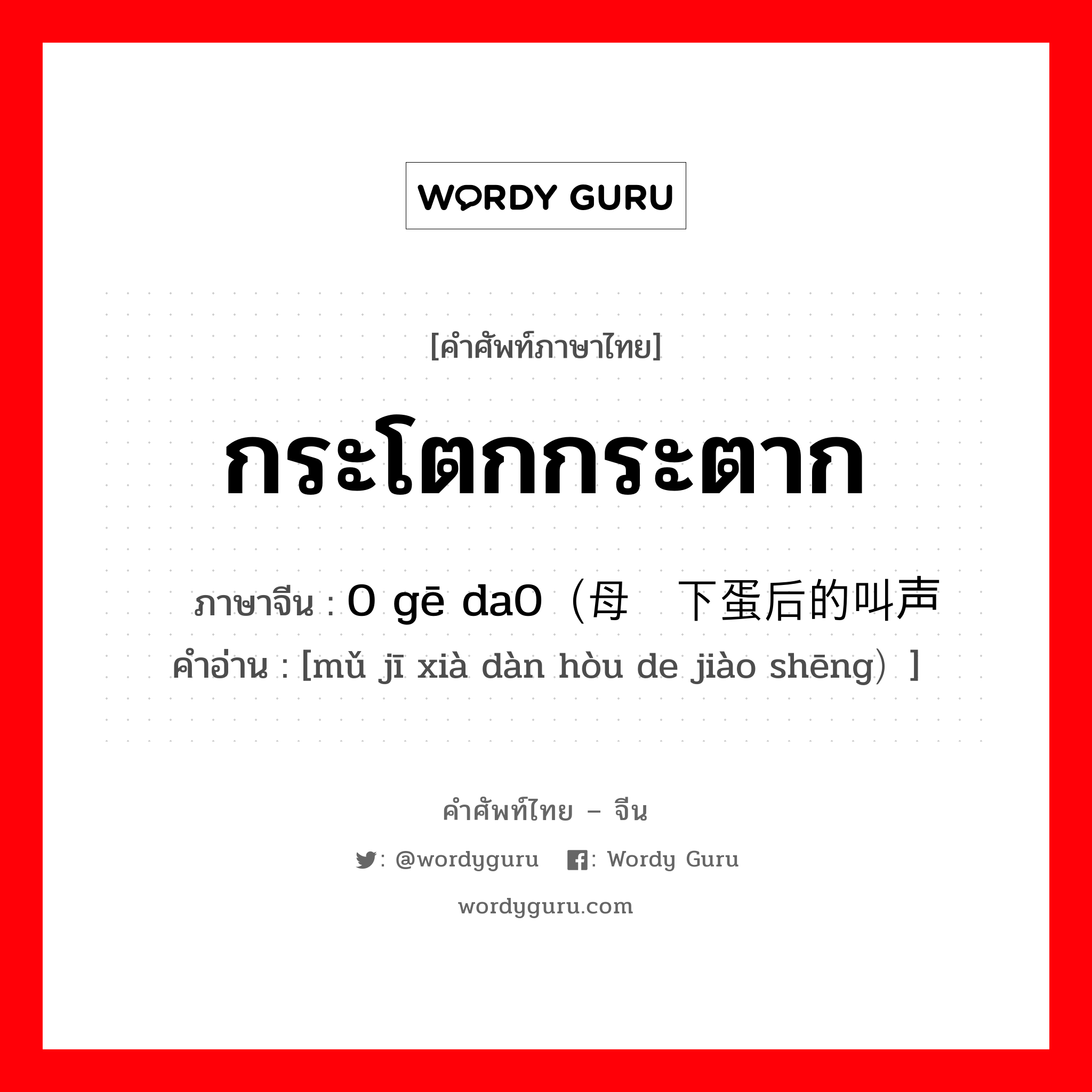 กระโตกกระตาก ภาษาจีนคืออะไร, คำศัพท์ภาษาไทย - จีน กระโตกกระตาก ภาษาจีน 0 gē da0（母鸡下蛋后的叫声 คำอ่าน [mǔ jī xià dàn hòu de jiào shēng）]