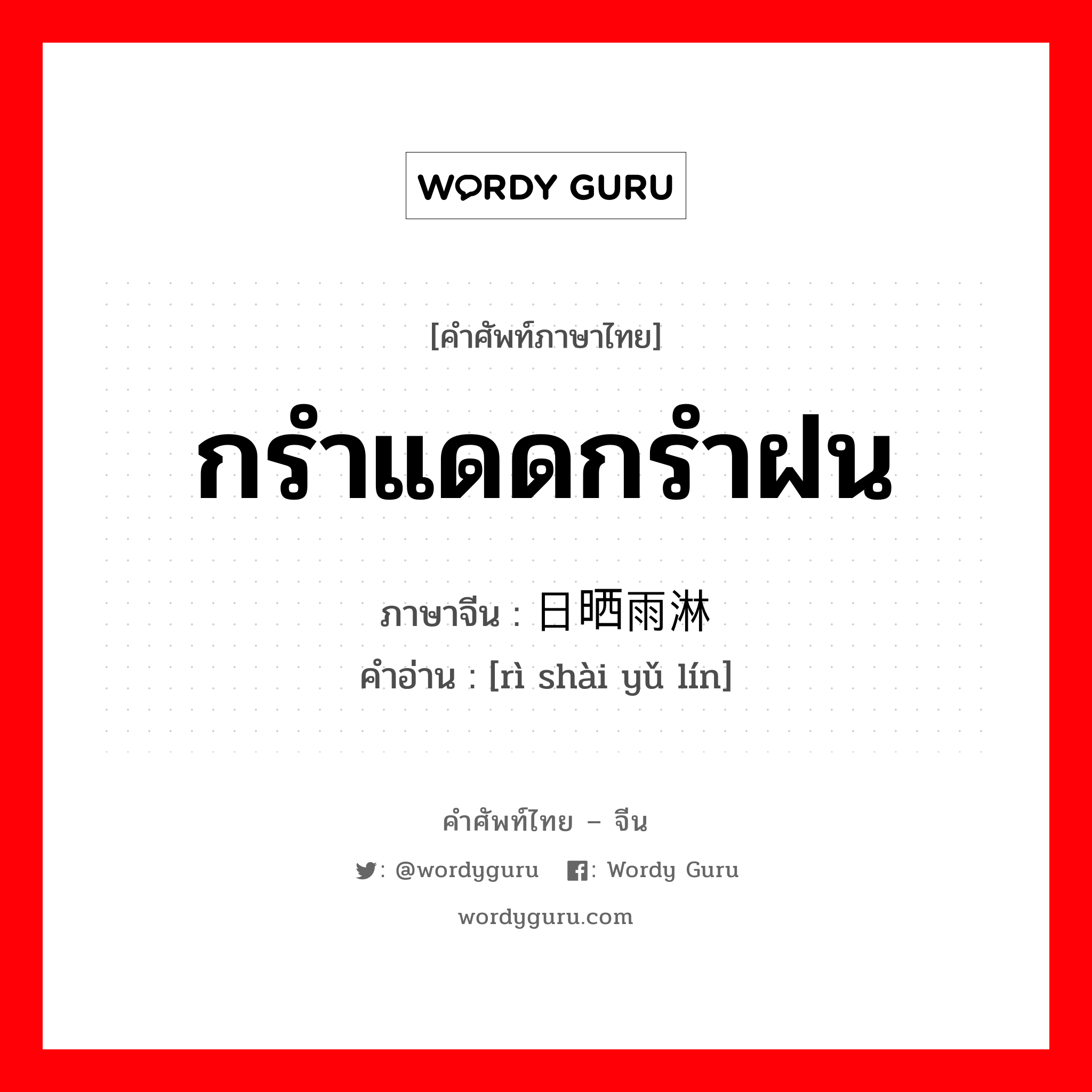 กรำแดดกรำฝน ภาษาจีนคืออะไร, คำศัพท์ภาษาไทย - จีน กรำแดดกรำฝน ภาษาจีน 日晒雨淋 คำอ่าน [rì shài yǔ lín]