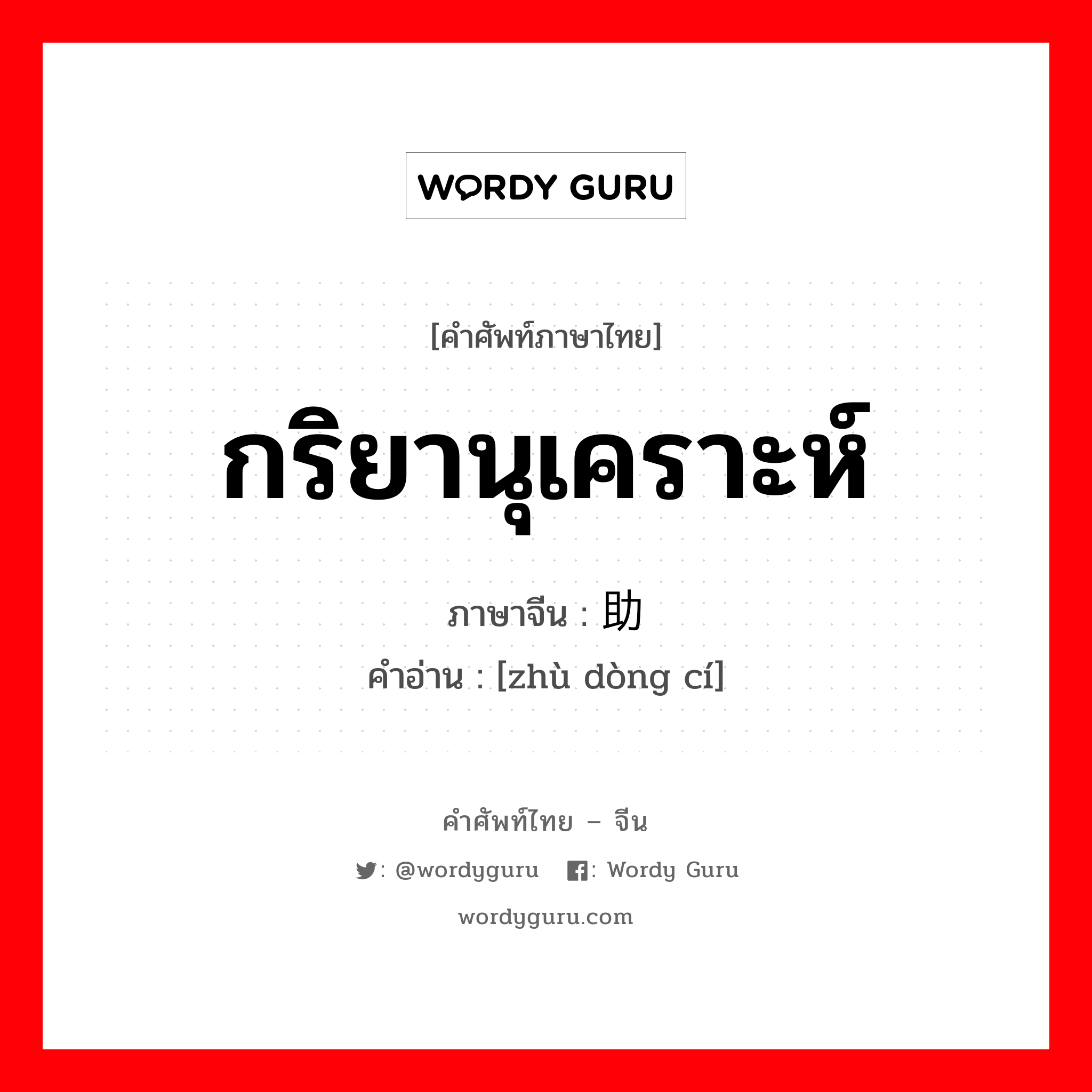 กริยานุเคราะห์ ภาษาจีนคืออะไร, คำศัพท์ภาษาไทย - จีน กริยานุเคราะห์ ภาษาจีน 助动词 คำอ่าน [zhù dòng cí]