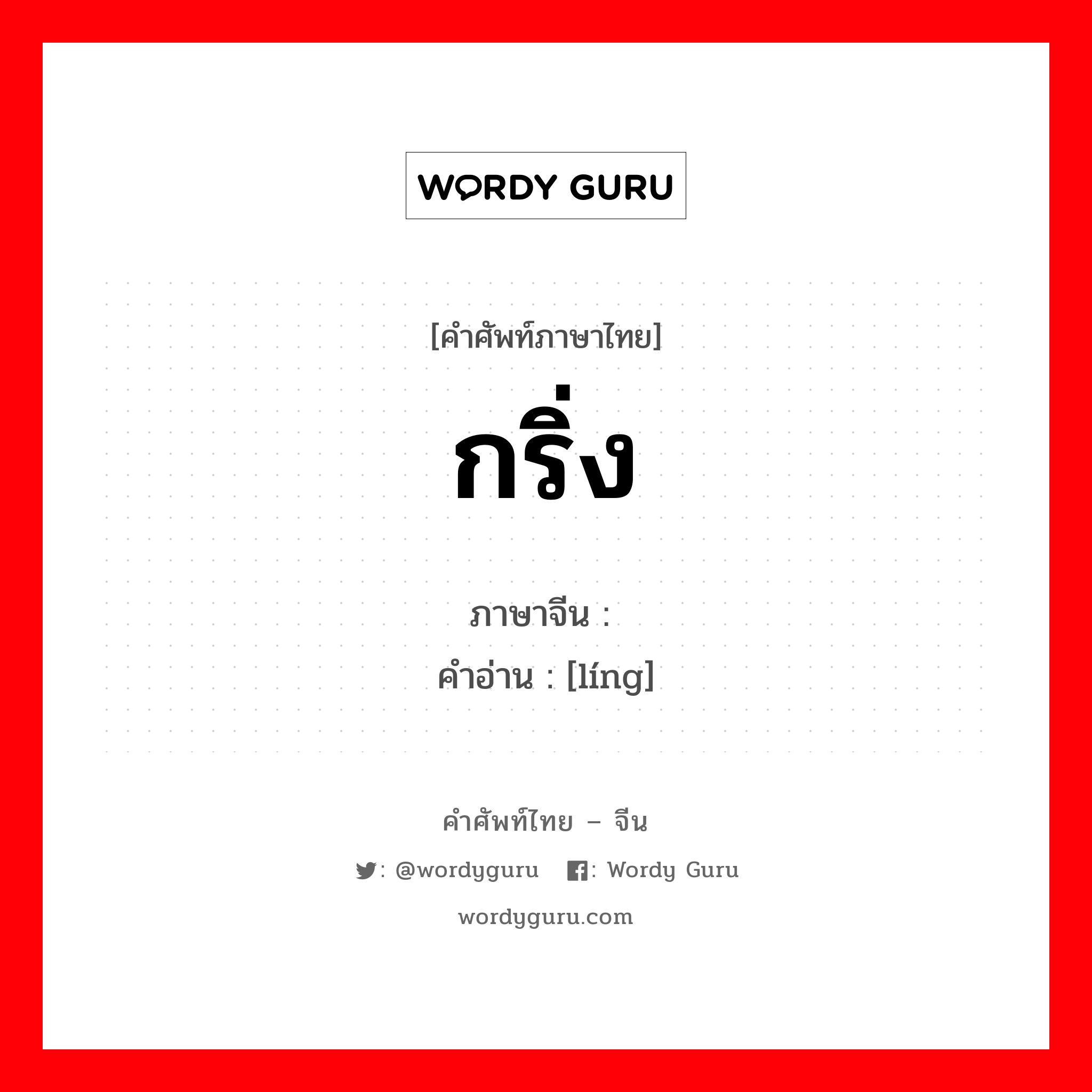 กริ่ง ภาษาจีนคืออะไร, คำศัพท์ภาษาไทย - จีน กริ่ง ภาษาจีน 铃 คำอ่าน [líng]