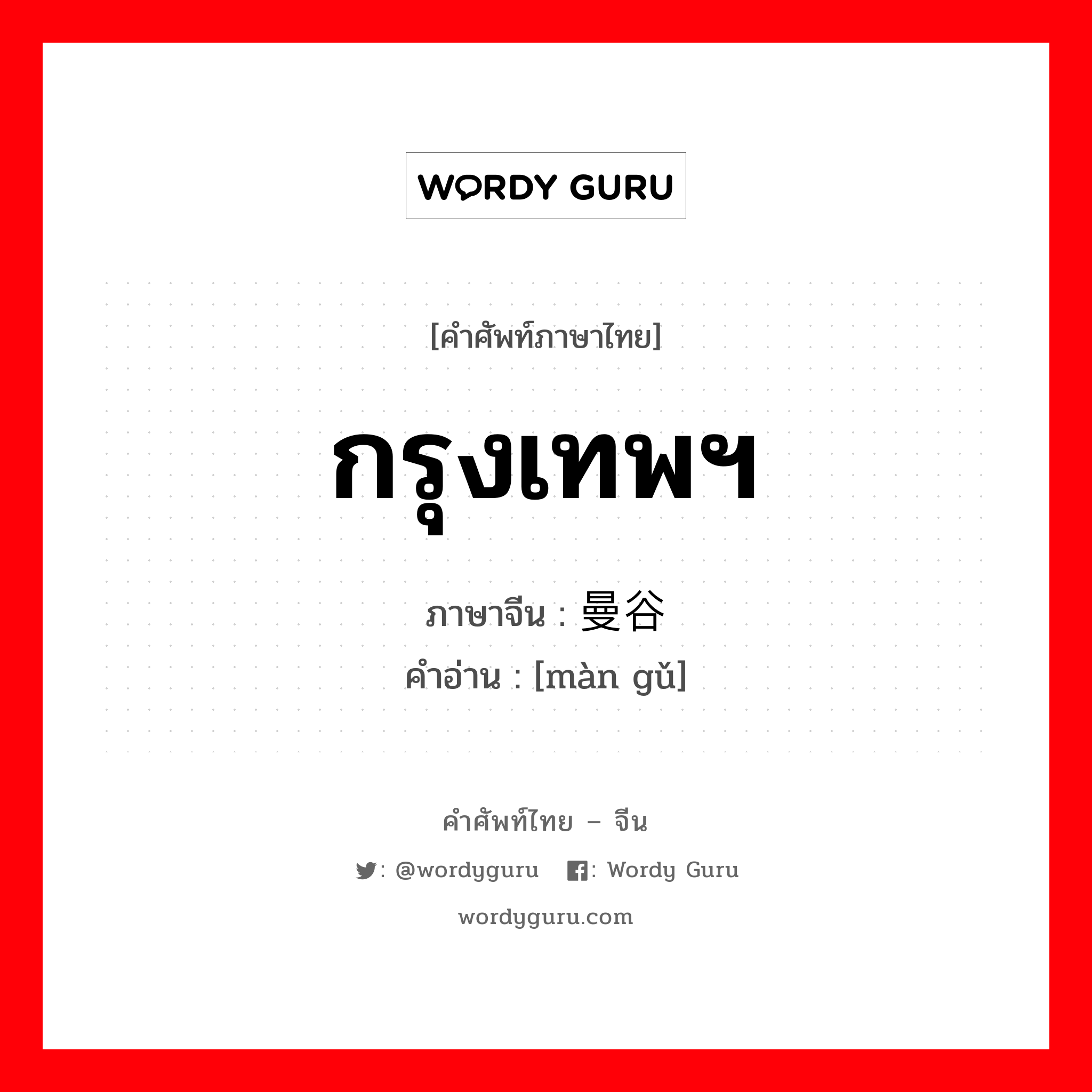 กรุงเทพฯ ภาษาจีนคืออะไร, คำศัพท์ภาษาไทย - จีน กรุงเทพฯ ภาษาจีน 曼谷 คำอ่าน [màn gǔ]