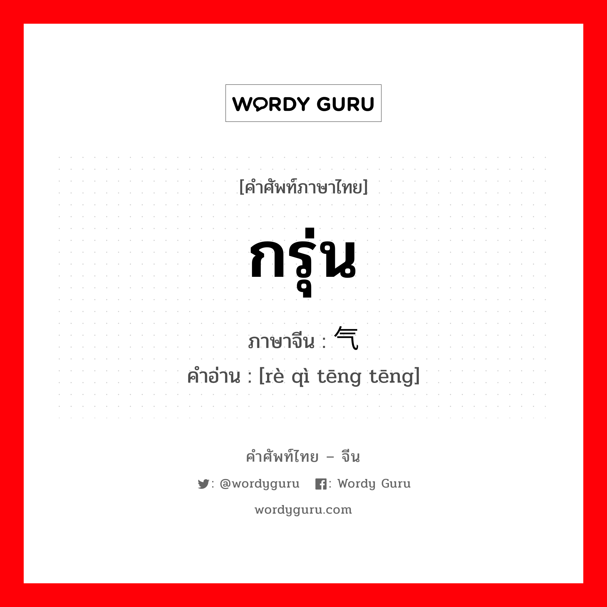 กรุ่น ภาษาจีนคืออะไร, คำศัพท์ภาษาไทย - จีน กรุ่น ภาษาจีน 热气腾腾 คำอ่าน [rè qì tēng tēng]