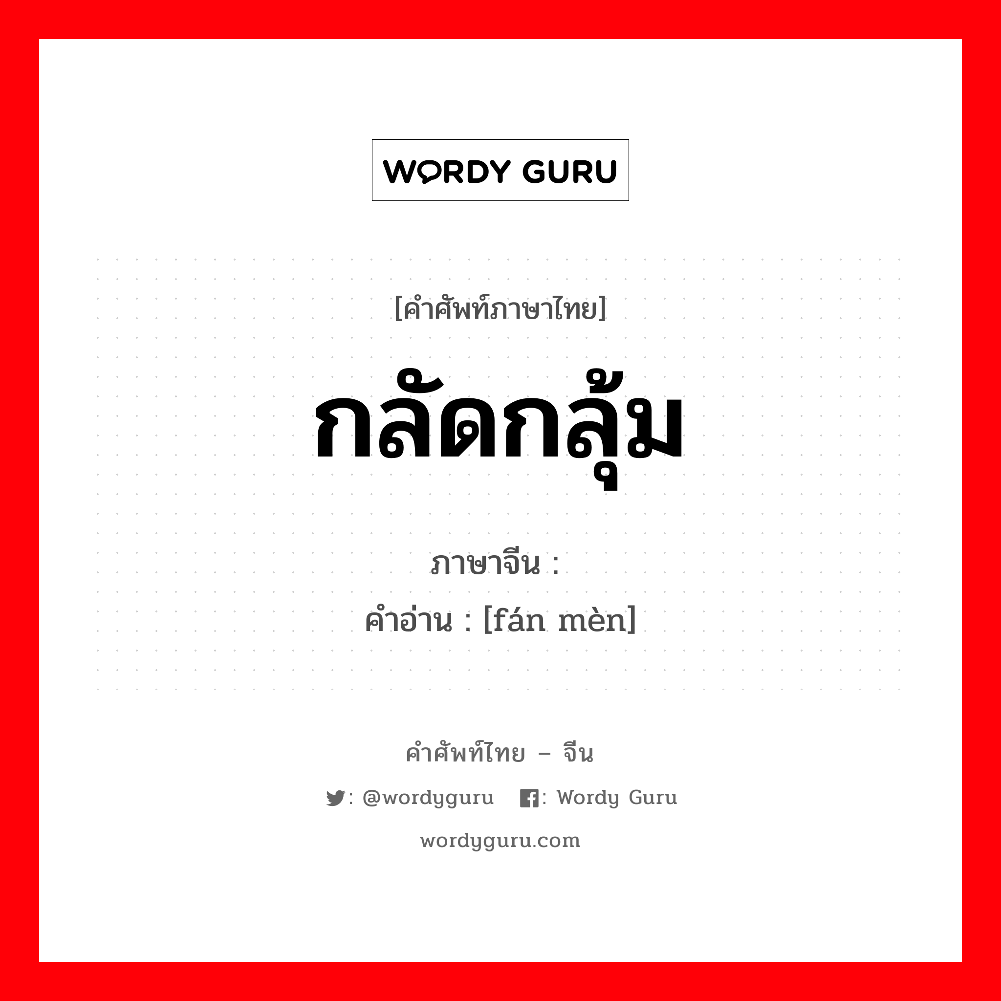 กลัดกลุ้ม ภาษาจีนคืออะไร, คำศัพท์ภาษาไทย - จีน กลัดกลุ้ม ภาษาจีน 烦闷 คำอ่าน [fán mèn]