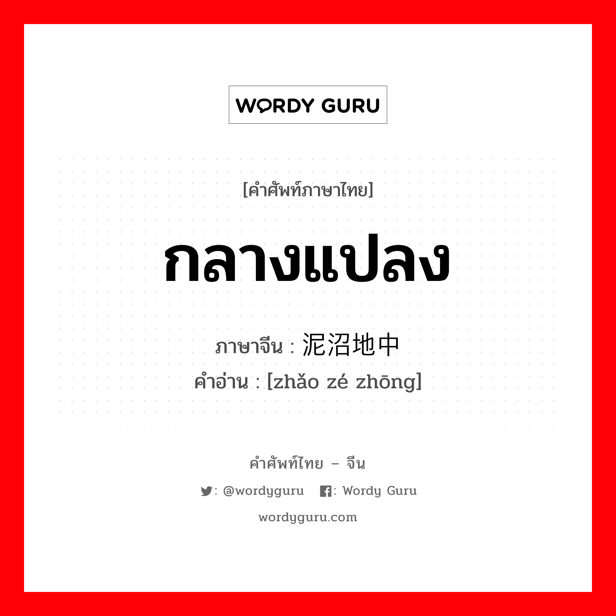 กลางแปลง ภาษาจีนคืออะไร, คำศัพท์ภาษาไทย - จีน กลางแปลง ภาษาจีน 泥沼地中 คำอ่าน [zhǎo zé zhōng]