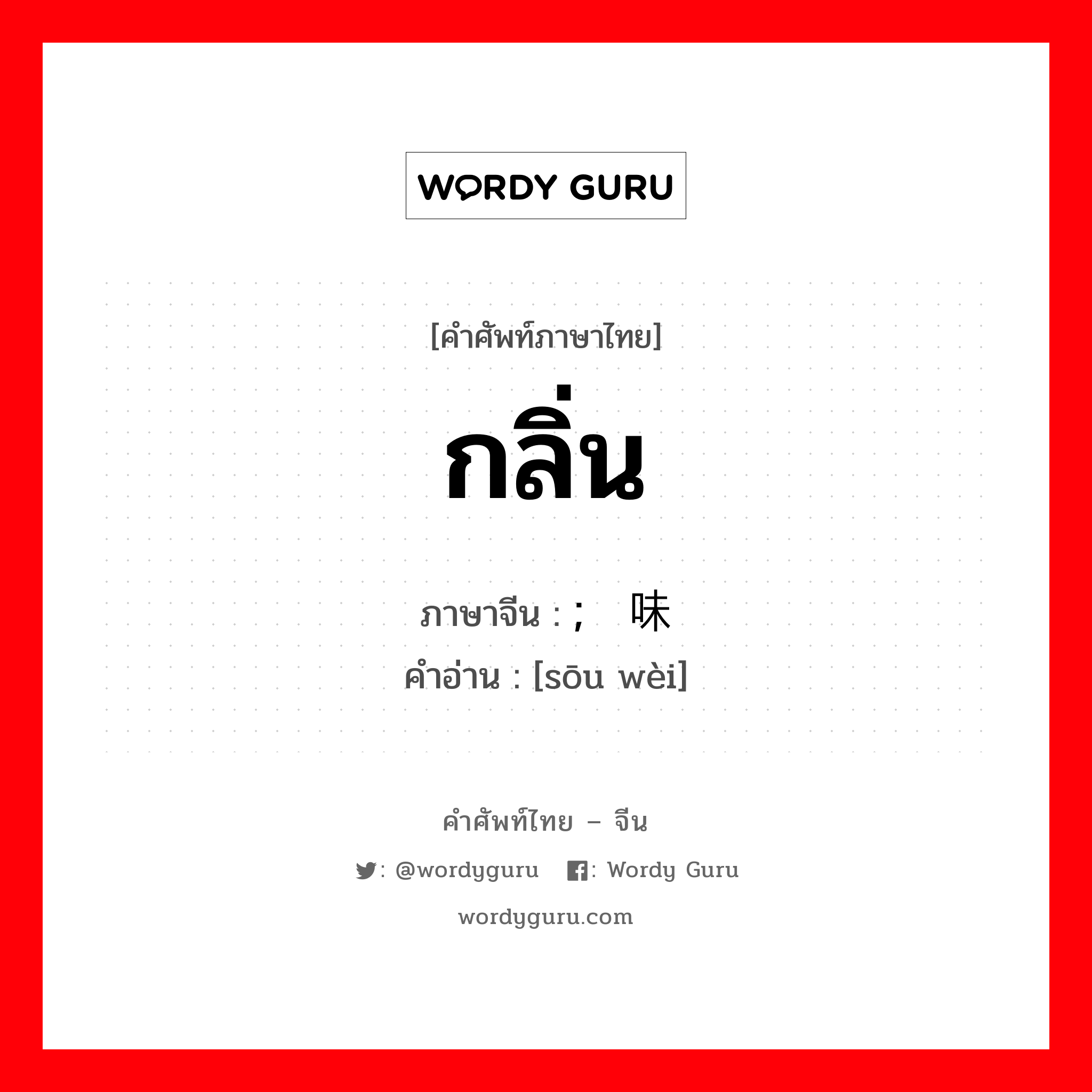 กลิ่น ภาษาจีนคืออะไร, คำศัพท์ภาษาไทย - จีน กลิ่น ภาษาจีน ; 馊味 คำอ่าน [sōu wèi]