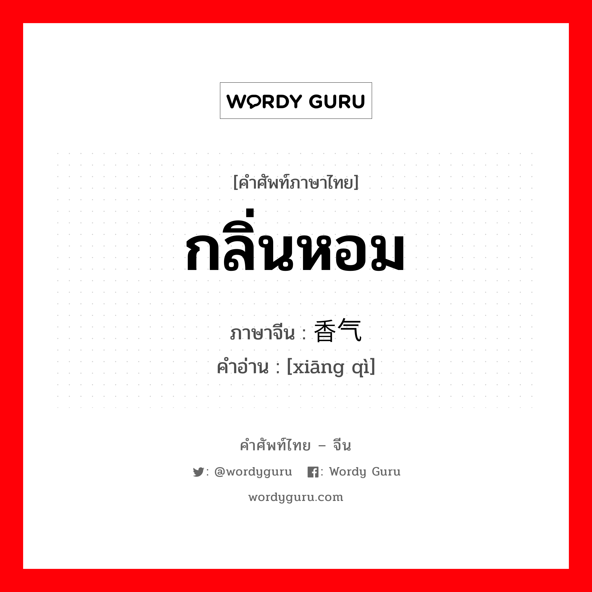 กลิ่นหอม ภาษาจีนคืออะไร, คำศัพท์ภาษาไทย - จีน กลิ่นหอม ภาษาจีน 香气 คำอ่าน [xiāng qì]