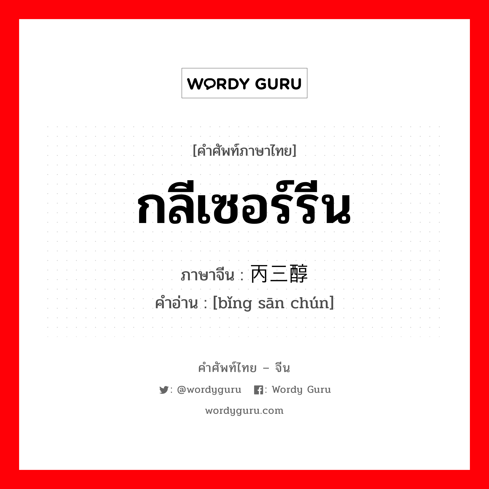 กลีเซอร์รีน ภาษาจีนคืออะไร, คำศัพท์ภาษาไทย - จีน กลีเซอร์รีน ภาษาจีน 丙三醇 คำอ่าน [bǐng sān chún]