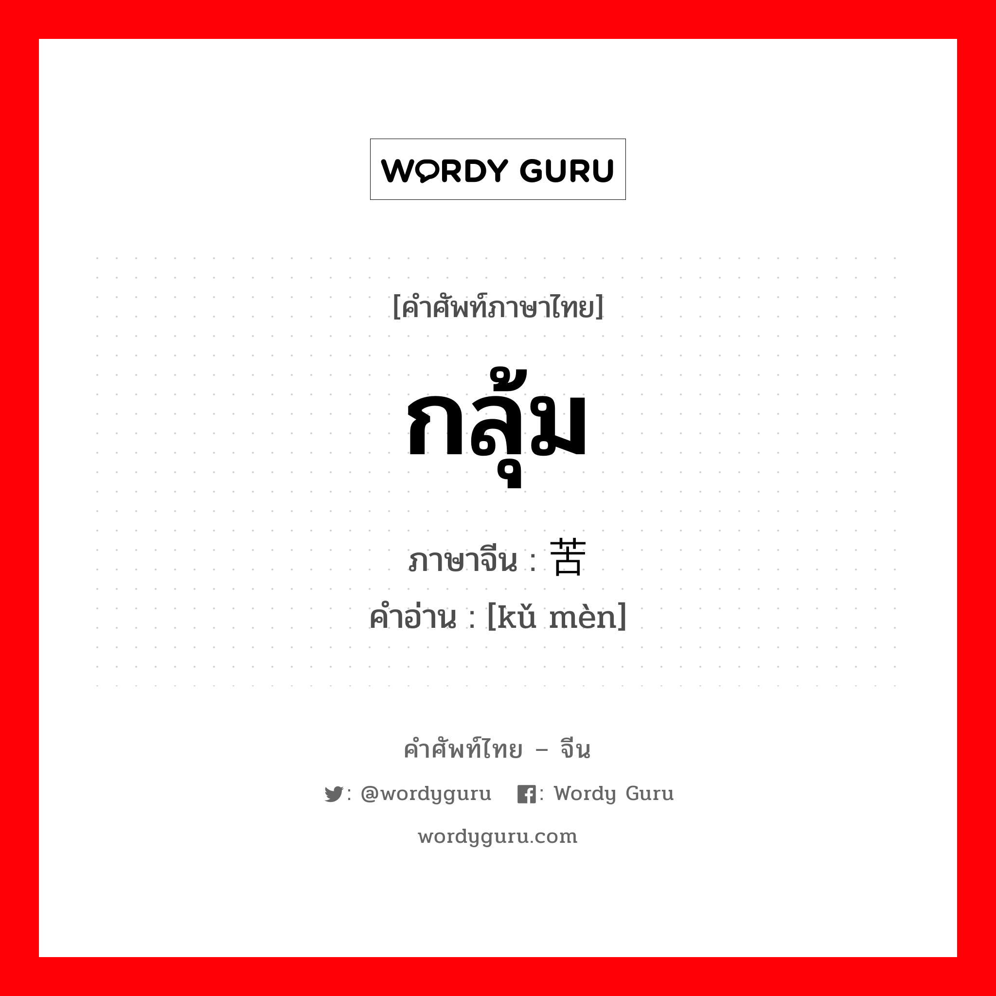 กลุ้ม ภาษาจีนคืออะไร, คำศัพท์ภาษาไทย - จีน กลุ้ม ภาษาจีน 苦闷 คำอ่าน [kǔ mèn]