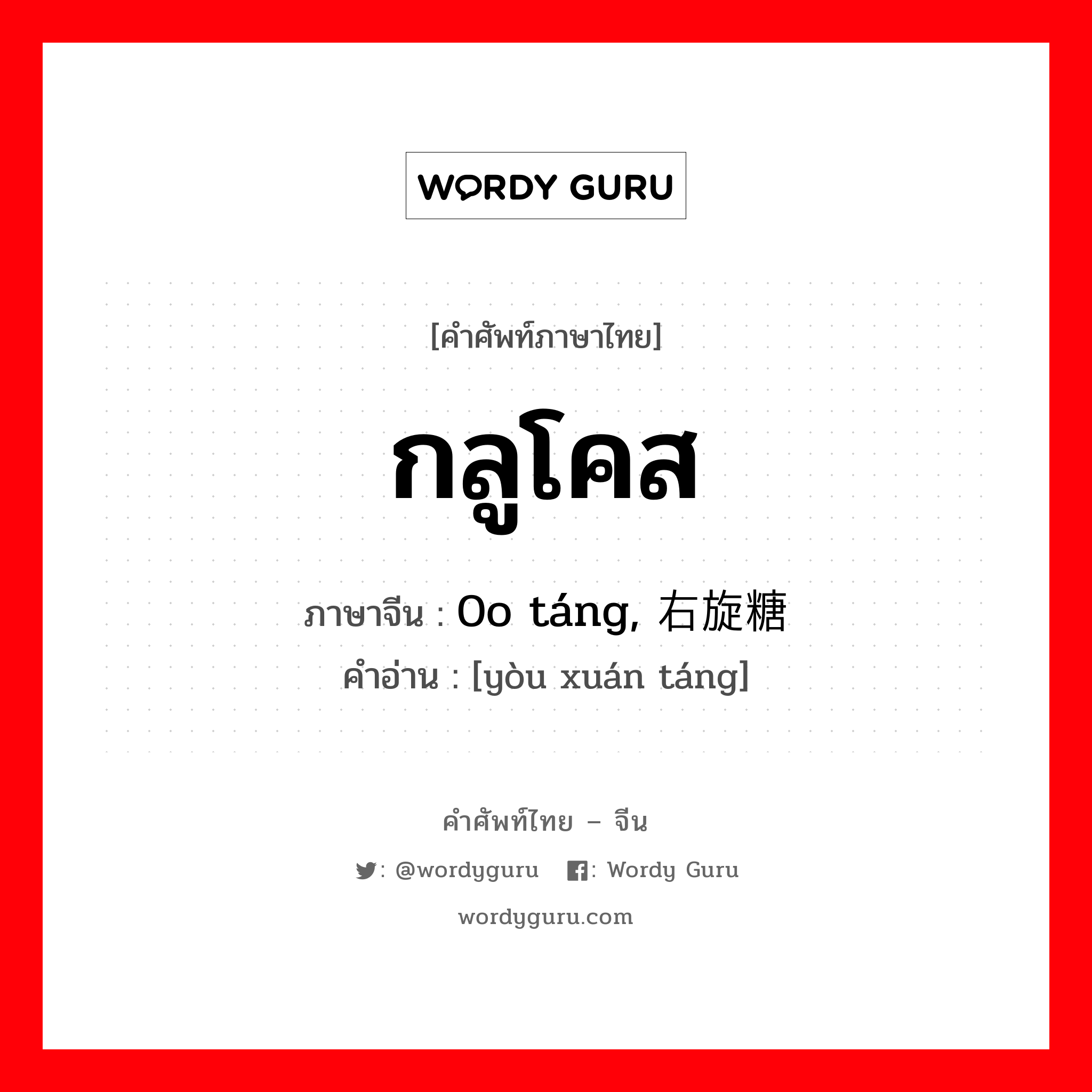 กลูโคส ภาษาจีนคืออะไร, คำศัพท์ภาษาไทย - จีน กลูโคส ภาษาจีน 0o táng, 右旋糖 คำอ่าน [yòu xuán táng]