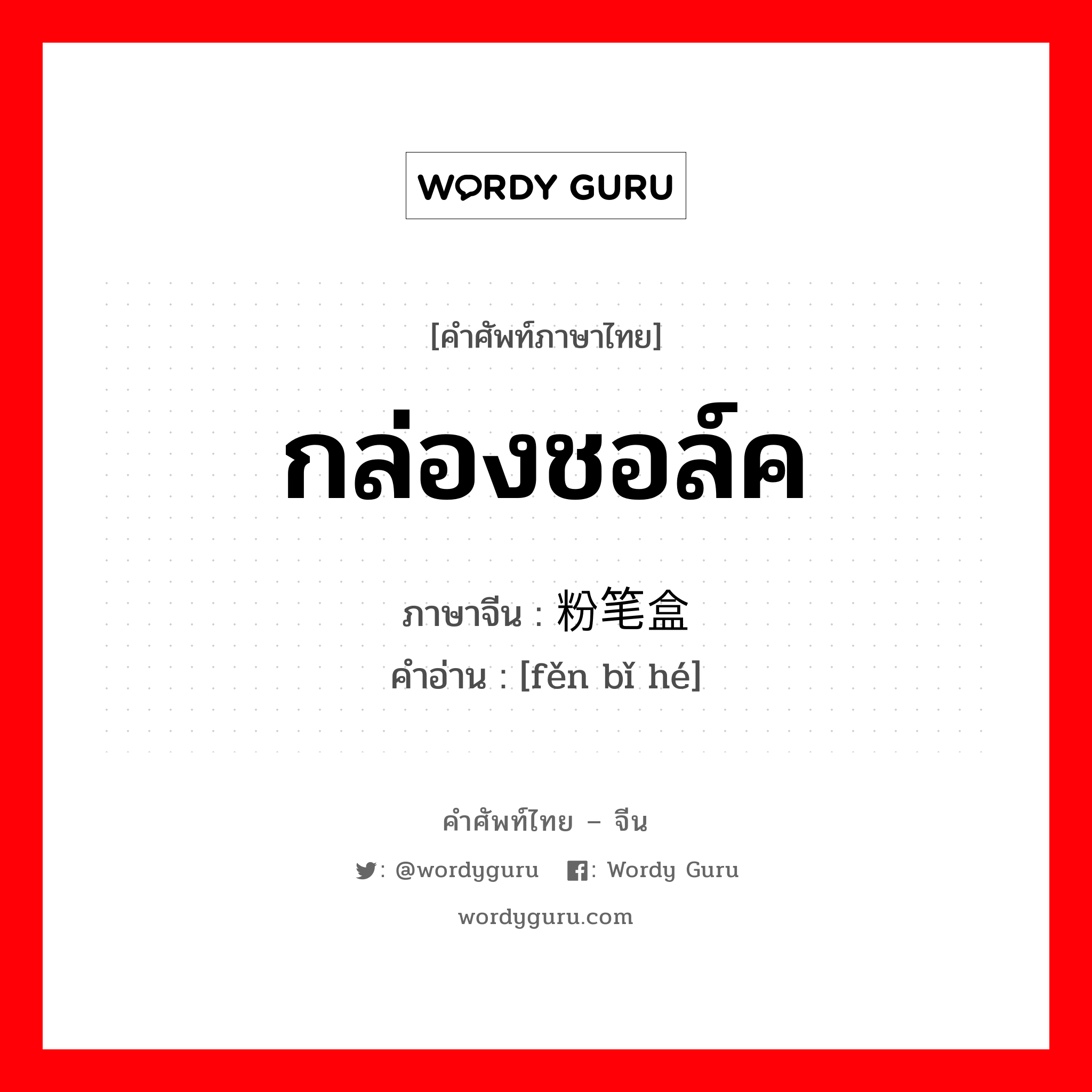 กล่องชอล์ค ภาษาจีนคืออะไร, คำศัพท์ภาษาไทย - จีน กล่องชอล์ค ภาษาจีน 粉笔盒 คำอ่าน [fěn bǐ hé]